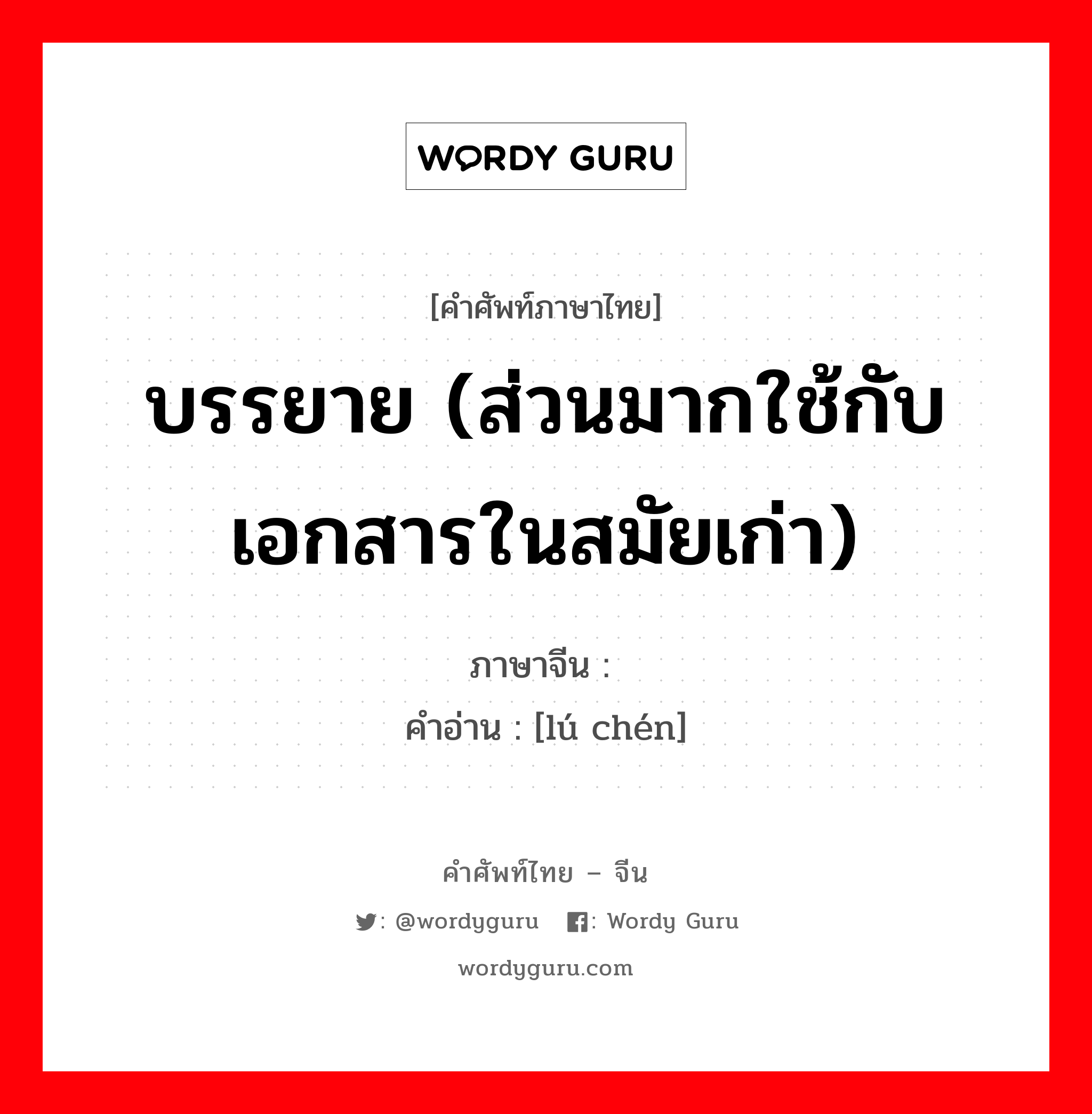 บรรยาย (ส่วนมากใช้กับเอกสารในสมัยเก่า) ภาษาจีนคืออะไร, คำศัพท์ภาษาไทย - จีน บรรยาย (ส่วนมากใช้กับเอกสารในสมัยเก่า) ภาษาจีน 胪陈 คำอ่าน [lú chén]