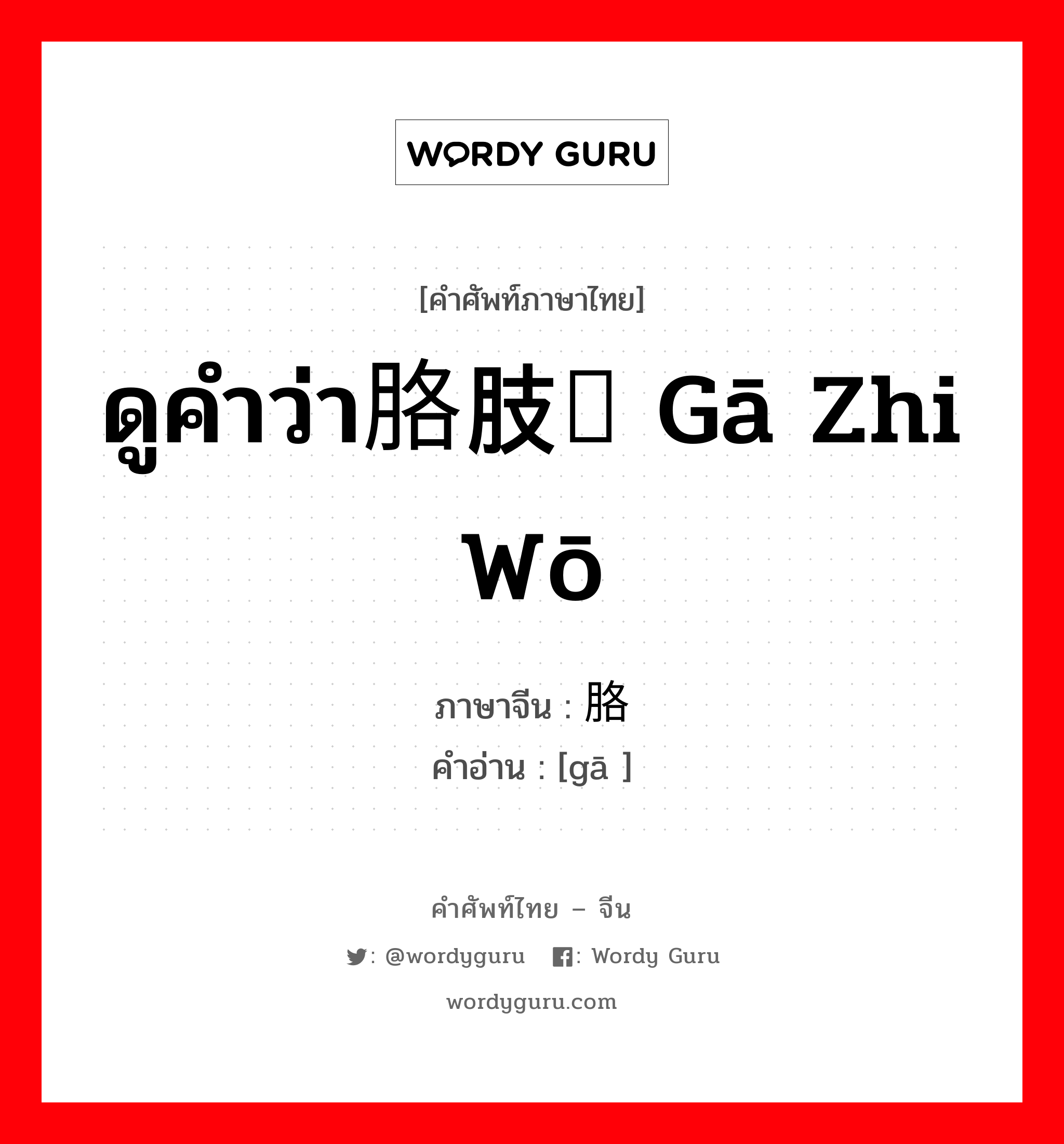 ดูคำว่า胳肢窝 gā zhi wō ภาษาจีนคืออะไร, คำศัพท์ภาษาไทย - จีน ดูคำว่า胳肢窝 gā zhi wō ภาษาจีน 胳 คำอ่าน [gā ]