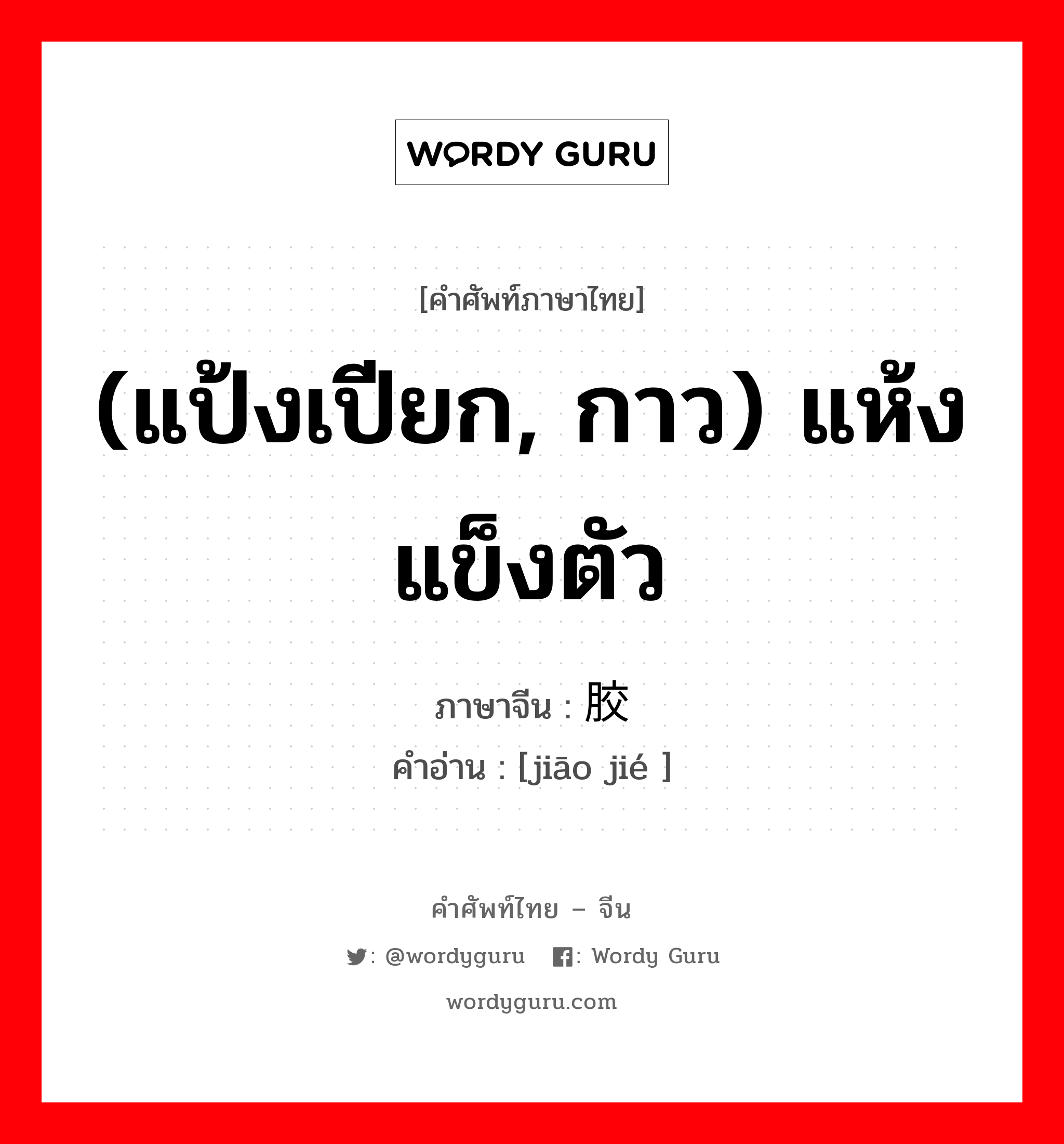 (แป้งเปียก, กาว) แห้งแข็งตัว ภาษาจีนคืออะไร, คำศัพท์ภาษาไทย - จีน (แป้งเปียก, กาว) แห้งแข็งตัว ภาษาจีน 胶结 คำอ่าน [jiāo jié ]