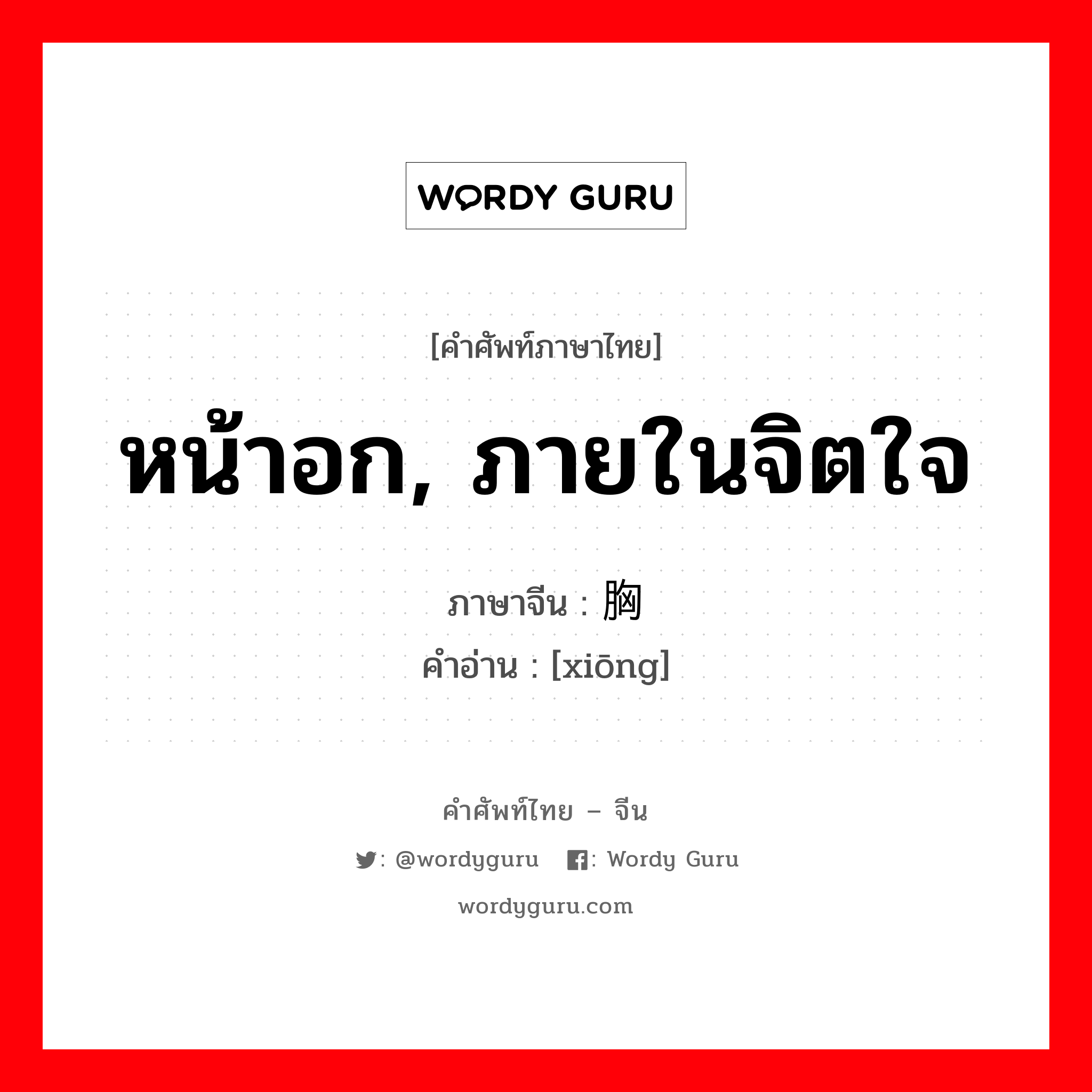 หน้าอก, ภายในจิตใจ ภาษาจีนคืออะไร, คำศัพท์ภาษาไทย - จีน หน้าอก, ภายในจิตใจ ภาษาจีน 胸 คำอ่าน [xiōng]