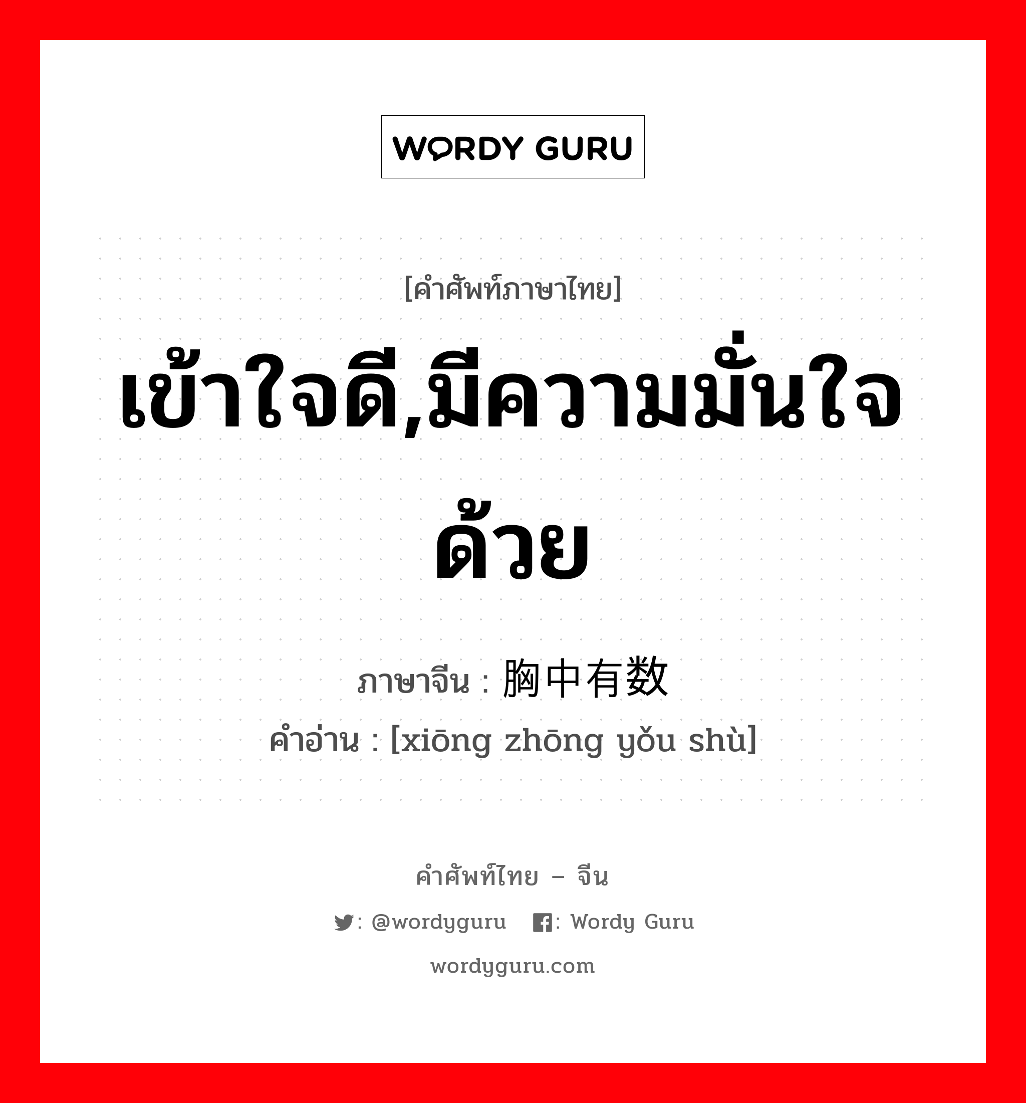 เข้าใจดี,มีความมั่นใจด้วย ภาษาจีนคืออะไร, คำศัพท์ภาษาไทย - จีน เข้าใจดี,มีความมั่นใจด้วย ภาษาจีน 胸中有数 คำอ่าน [xiōng zhōng yǒu shù]