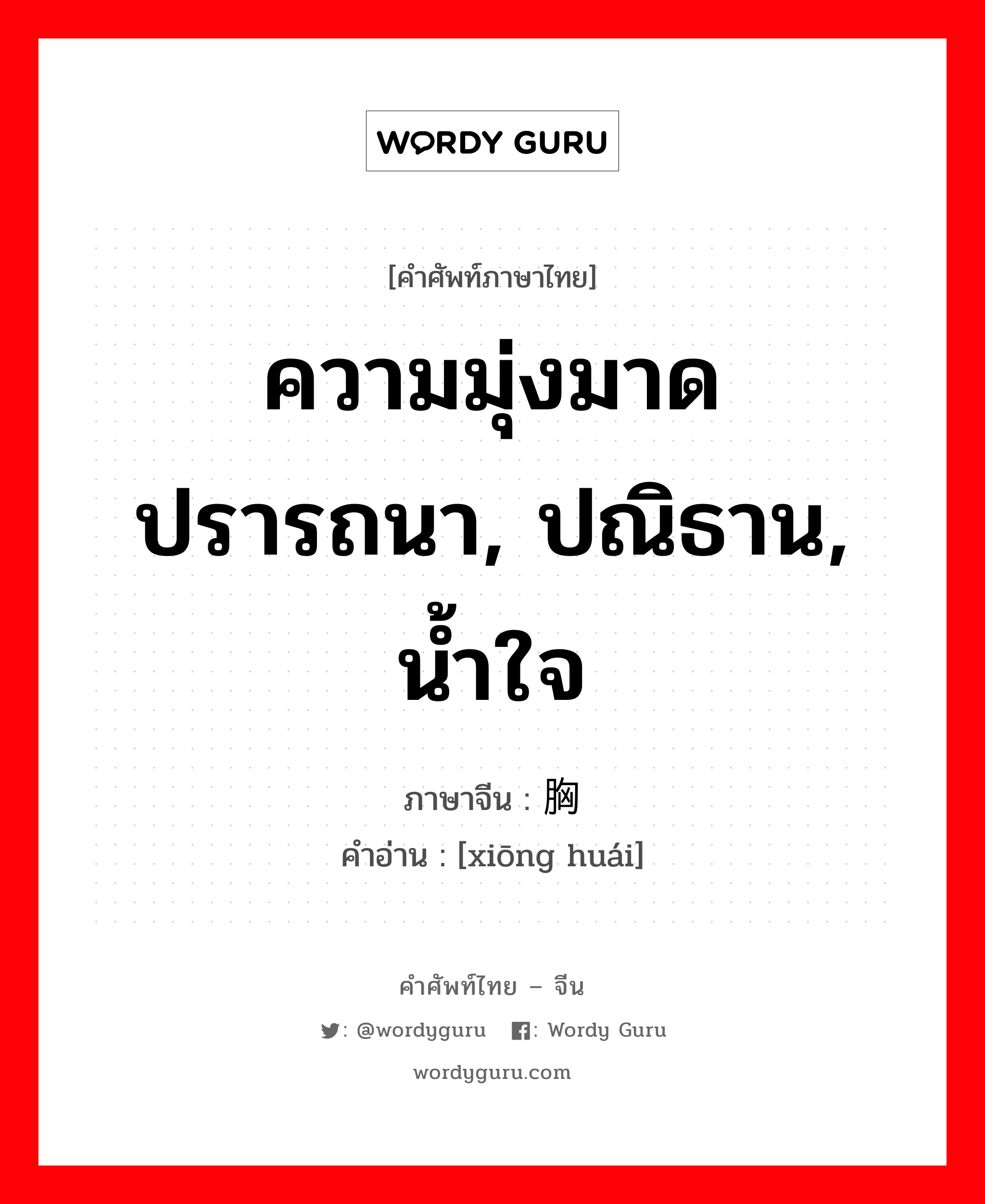 ความมุ่งมาดปรารถนา, ปณิธาน, น้ำใจ ภาษาจีนคืออะไร, คำศัพท์ภาษาไทย - จีน ความมุ่งมาดปรารถนา, ปณิธาน, น้ำใจ ภาษาจีน 胸怀 คำอ่าน [xiōng huái]