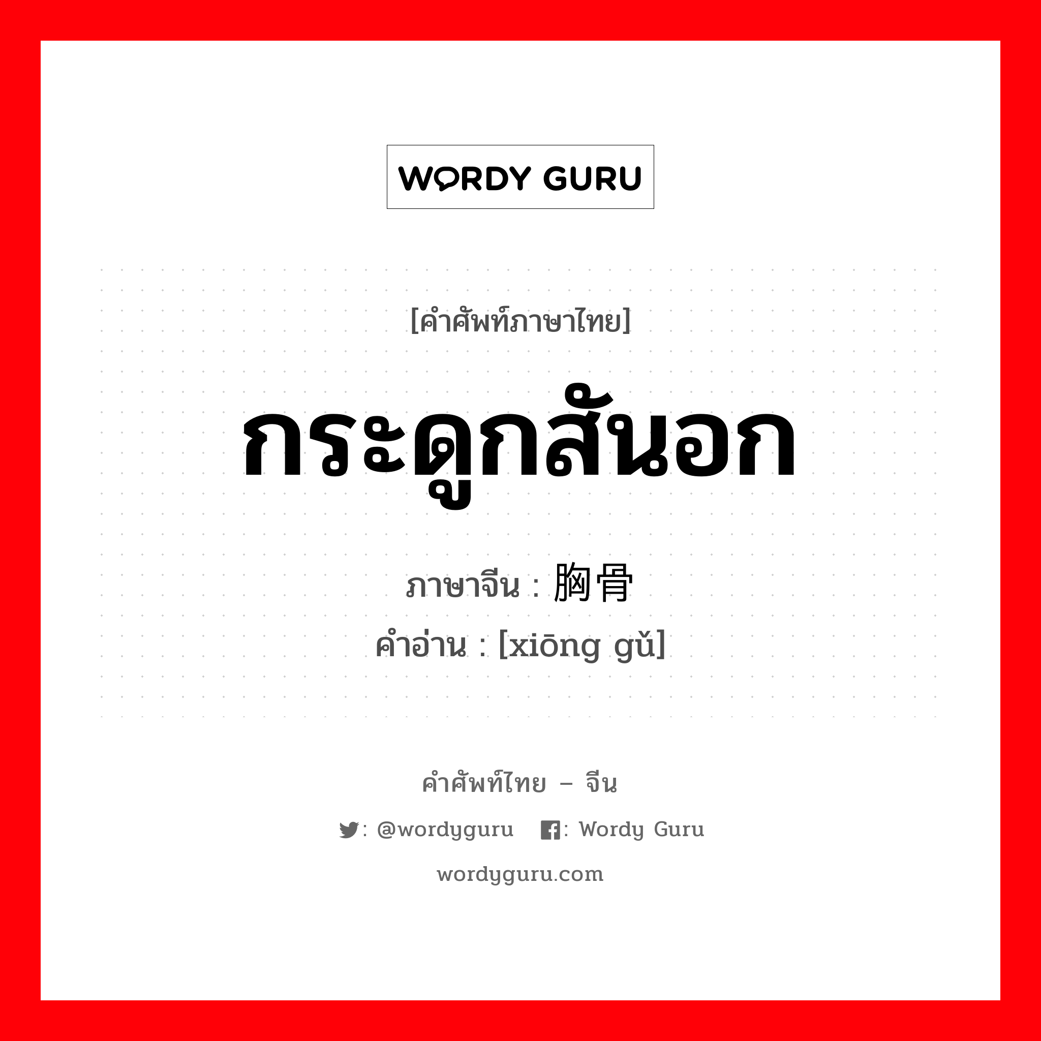 กระดูกสันอก ภาษาจีนคืออะไร, คำศัพท์ภาษาไทย - จีน กระดูกสันอก ภาษาจีน 胸骨 คำอ่าน [xiōng gǔ]