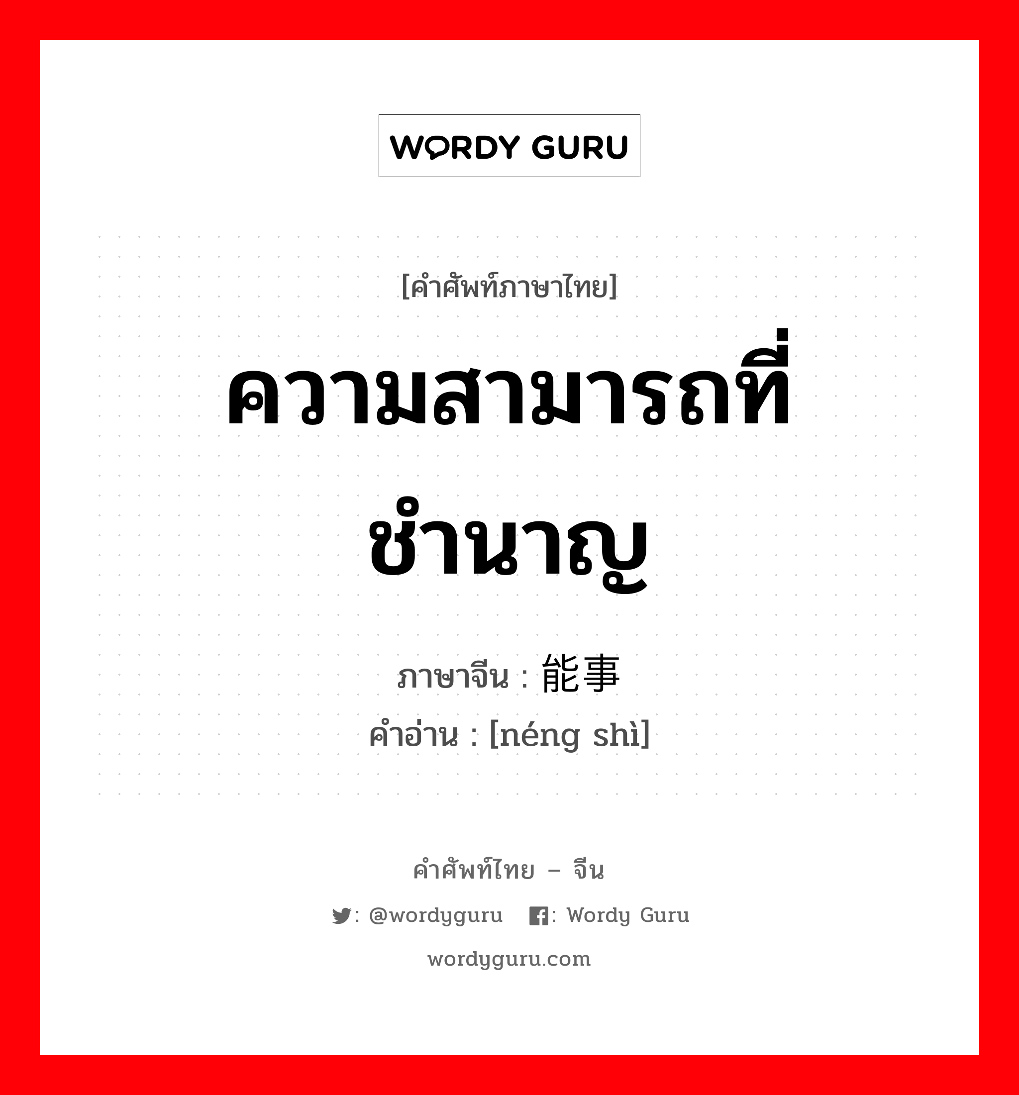 ความสามารถที่ชำนาญ ภาษาจีนคืออะไร, คำศัพท์ภาษาไทย - จีน ความสามารถที่ชำนาญ ภาษาจีน 能事 คำอ่าน [néng shì]