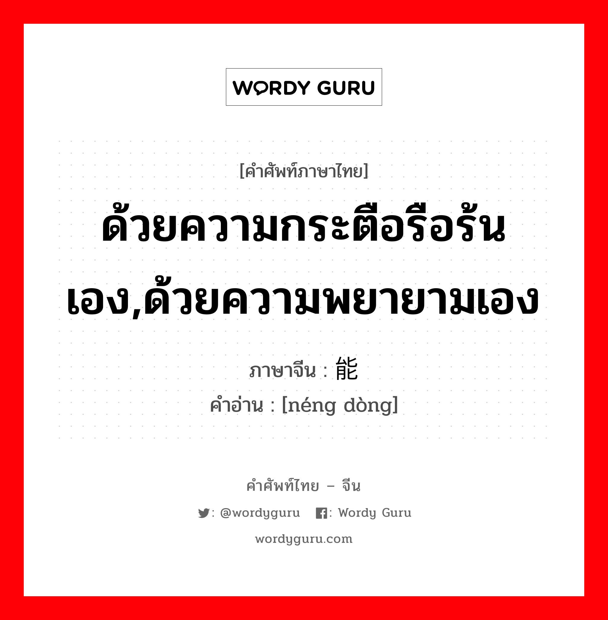 ด้วยความกระตือรือร้นเอง,ด้วยความพยายามเอง ภาษาจีนคืออะไร, คำศัพท์ภาษาไทย - จีน ด้วยความกระตือรือร้นเอง,ด้วยความพยายามเอง ภาษาจีน 能动 คำอ่าน [néng dòng]