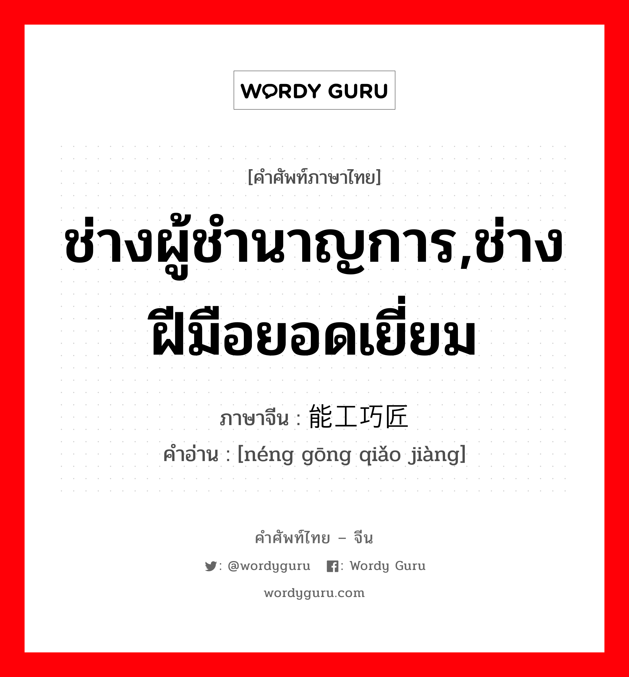 ช่างผู้ชำนาญการ,ช่างฝีมือยอดเยี่ยม ภาษาจีนคืออะไร, คำศัพท์ภาษาไทย - จีน ช่างผู้ชำนาญการ,ช่างฝีมือยอดเยี่ยม ภาษาจีน 能工巧匠 คำอ่าน [néng gōng qiǎo jiàng]