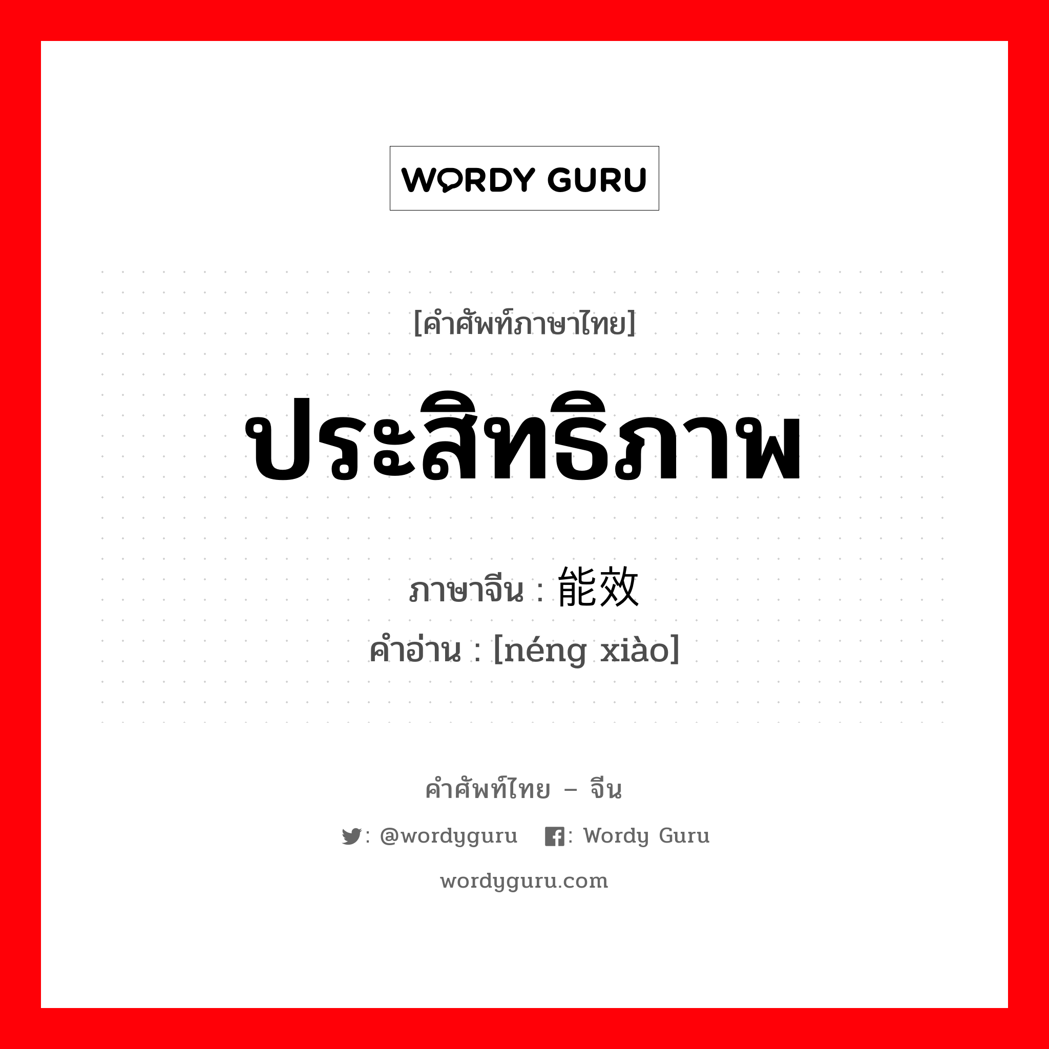 ประสิทธิภาพ ภาษาจีนคืออะไร, คำศัพท์ภาษาไทย - จีน ประสิทธิภาพ ภาษาจีน 能效 คำอ่าน [néng xiào]