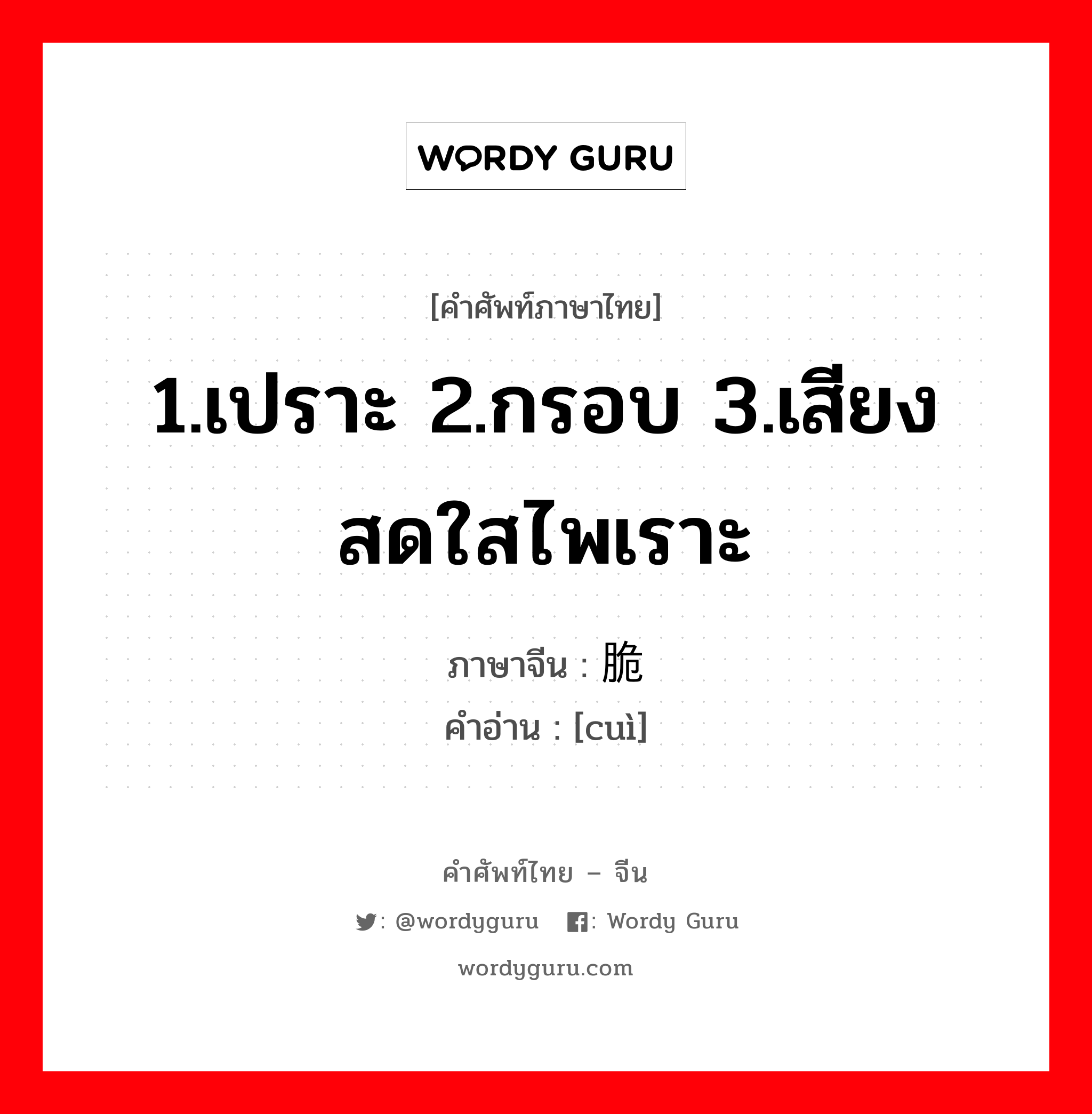 1.เปราะ 2.กรอบ 3.เสียงสดใสไพเราะ ภาษาจีนคืออะไร, คำศัพท์ภาษาไทย - จีน 1.เปราะ 2.กรอบ 3.เสียงสดใสไพเราะ ภาษาจีน 脆 คำอ่าน [cuì]