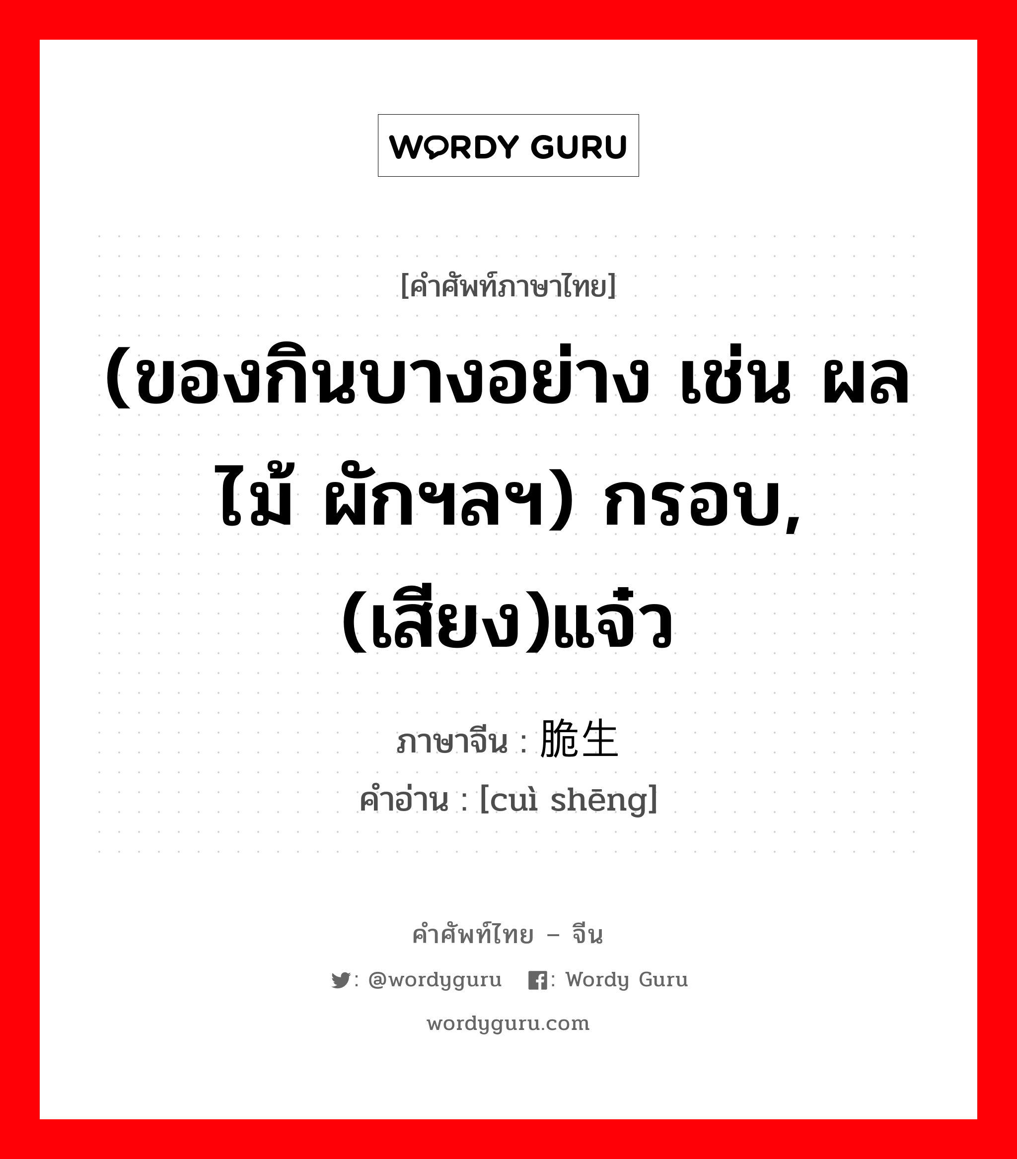 (ของกินบางอย่าง เช่น ผลไม้ ผักฯลฯ) กรอบ, (เสียง)แจ๋ว ภาษาจีนคืออะไร, คำศัพท์ภาษาไทย - จีน (ของกินบางอย่าง เช่น ผลไม้ ผักฯลฯ) กรอบ, (เสียง)แจ๋ว ภาษาจีน 脆生 คำอ่าน [cuì shēng]