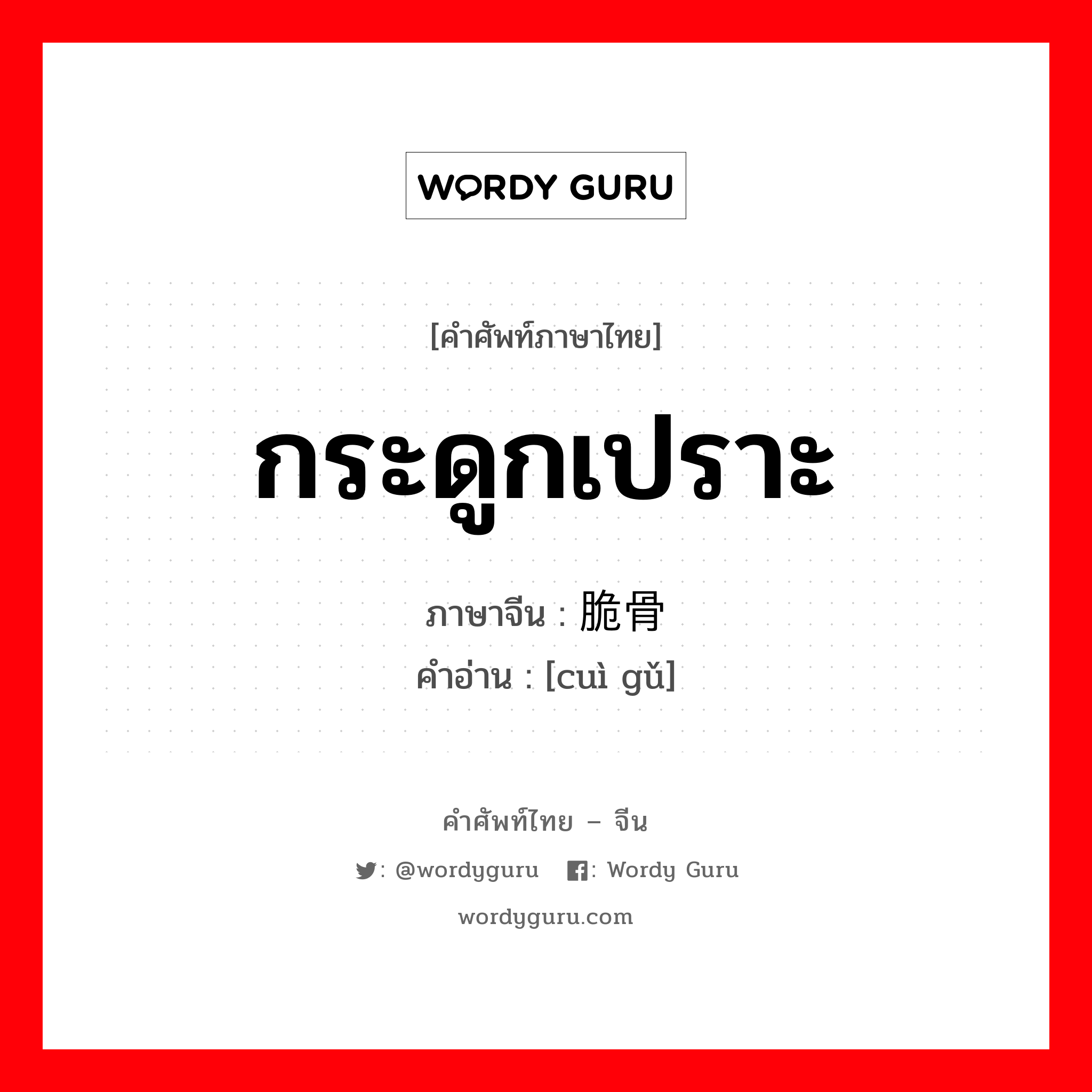 กระดูกเปราะ ภาษาจีนคืออะไร, คำศัพท์ภาษาไทย - จีน กระดูกเปราะ ภาษาจีน 脆骨 คำอ่าน [cuì gǔ]