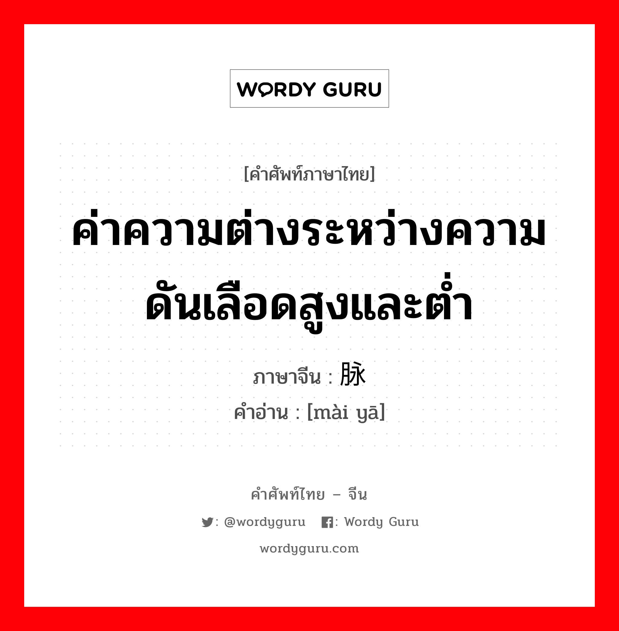 ค่าความต่างระหว่างความดันเลือดสูงและต่ำ ภาษาจีนคืออะไร, คำศัพท์ภาษาไทย - จีน ค่าความต่างระหว่างความดันเลือดสูงและต่ำ ภาษาจีน 脉压 คำอ่าน [mài yā]