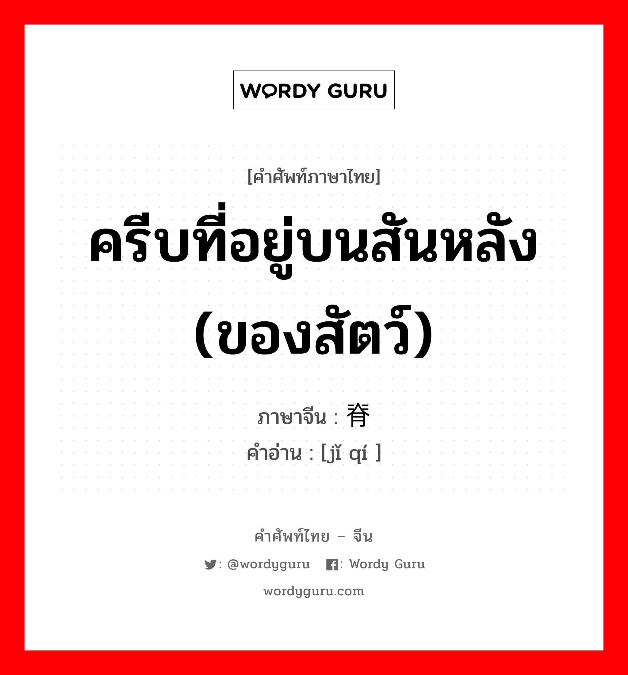 ครีบที่อยู่บนสันหลัง (ของสัตว์) ภาษาจีนคืออะไร, คำศัพท์ภาษาไทย - จีน ครีบที่อยู่บนสันหลัง (ของสัตว์) ภาษาจีน 脊鳍 คำอ่าน [jǐ qí ]