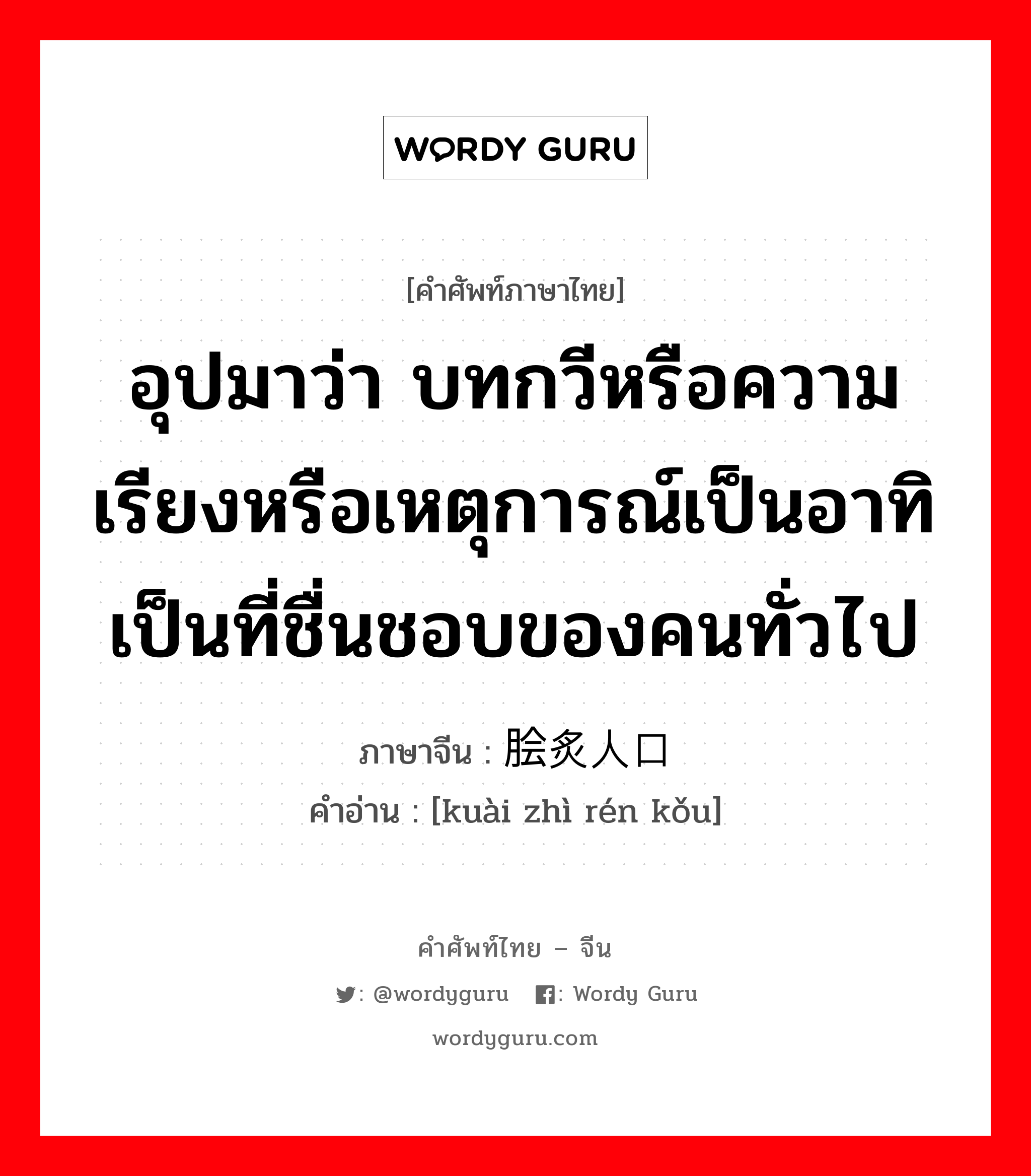 อุปมาว่า กำลังอันเข็มแข็งเกรียงไกรนั้นเสื่อมทรุดจนเป็นม้าตีนปลายแล้ว ภาษาจีนคืออะไร, คำศัพท์ภาษาไทย - จีน อุปมาว่า บทกวีหรือความเรียงหรือเหตุการณ์เป็นอาทิเป็นที่ชื่นชอบของคนทั่วไป ภาษาจีน 脍炙人口 คำอ่าน [kuài zhì rén kǒu]