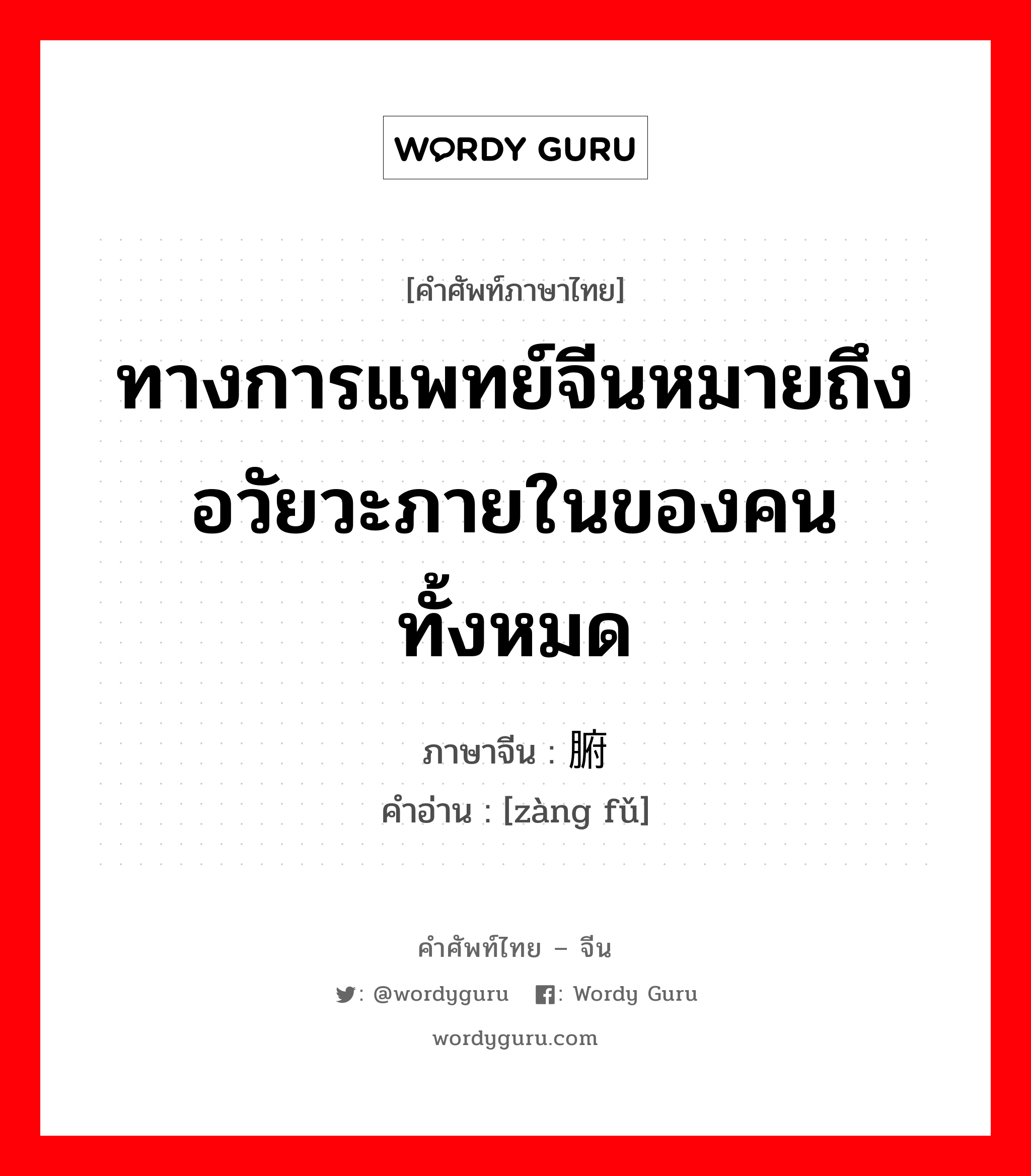 ทางการแพทย์จีนหมายถึงอวัยวะภายในของคนทั้งหมด ภาษาจีนคืออะไร, คำศัพท์ภาษาไทย - จีน ทางการแพทย์จีนหมายถึงอวัยวะภายในของคนทั้งหมด ภาษาจีน 脏腑 คำอ่าน [zàng fǔ]