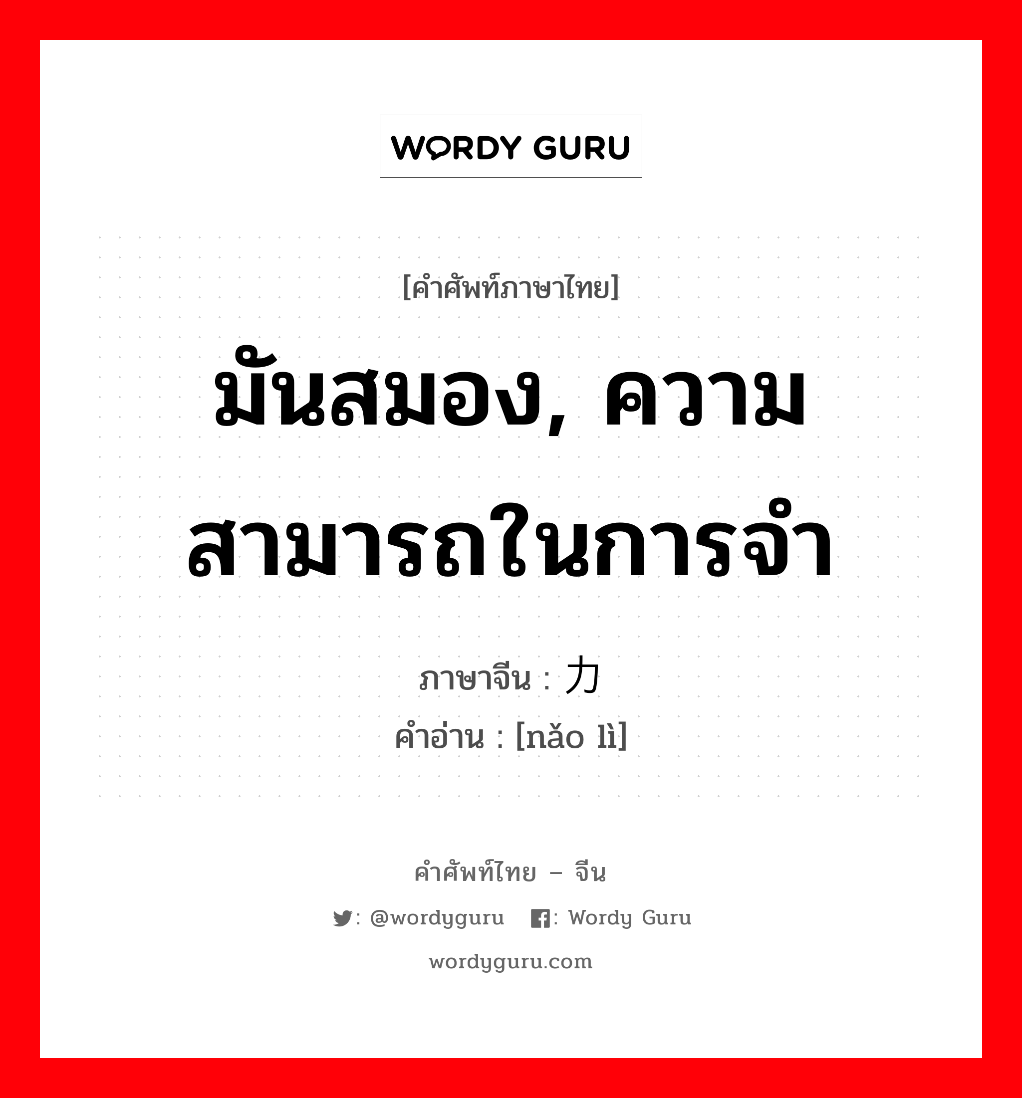 มันสมอง, ความสามารถในการจำ ภาษาจีนคืออะไร, คำศัพท์ภาษาไทย - จีน มันสมอง, ความสามารถในการจำ ภาษาจีน 脑力 คำอ่าน [nǎo lì]