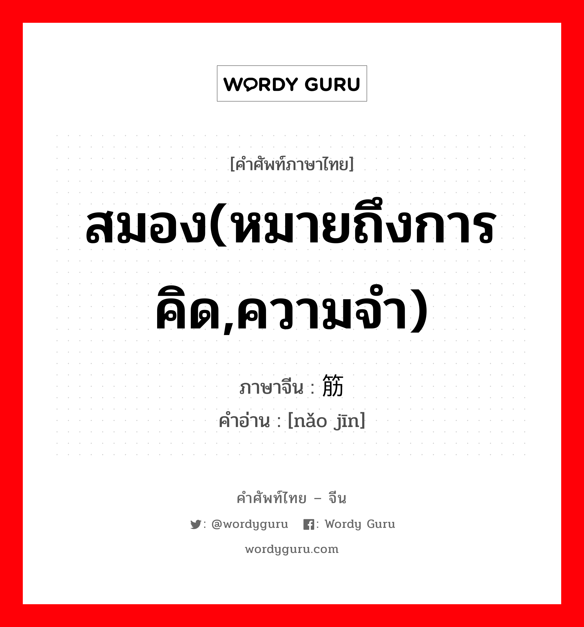 สมอง(หมายถึงการคิด,ความจำ) ภาษาจีนคืออะไร, คำศัพท์ภาษาไทย - จีน สมอง(หมายถึงการคิด,ความจำ) ภาษาจีน 脑筋 คำอ่าน [nǎo jīn]