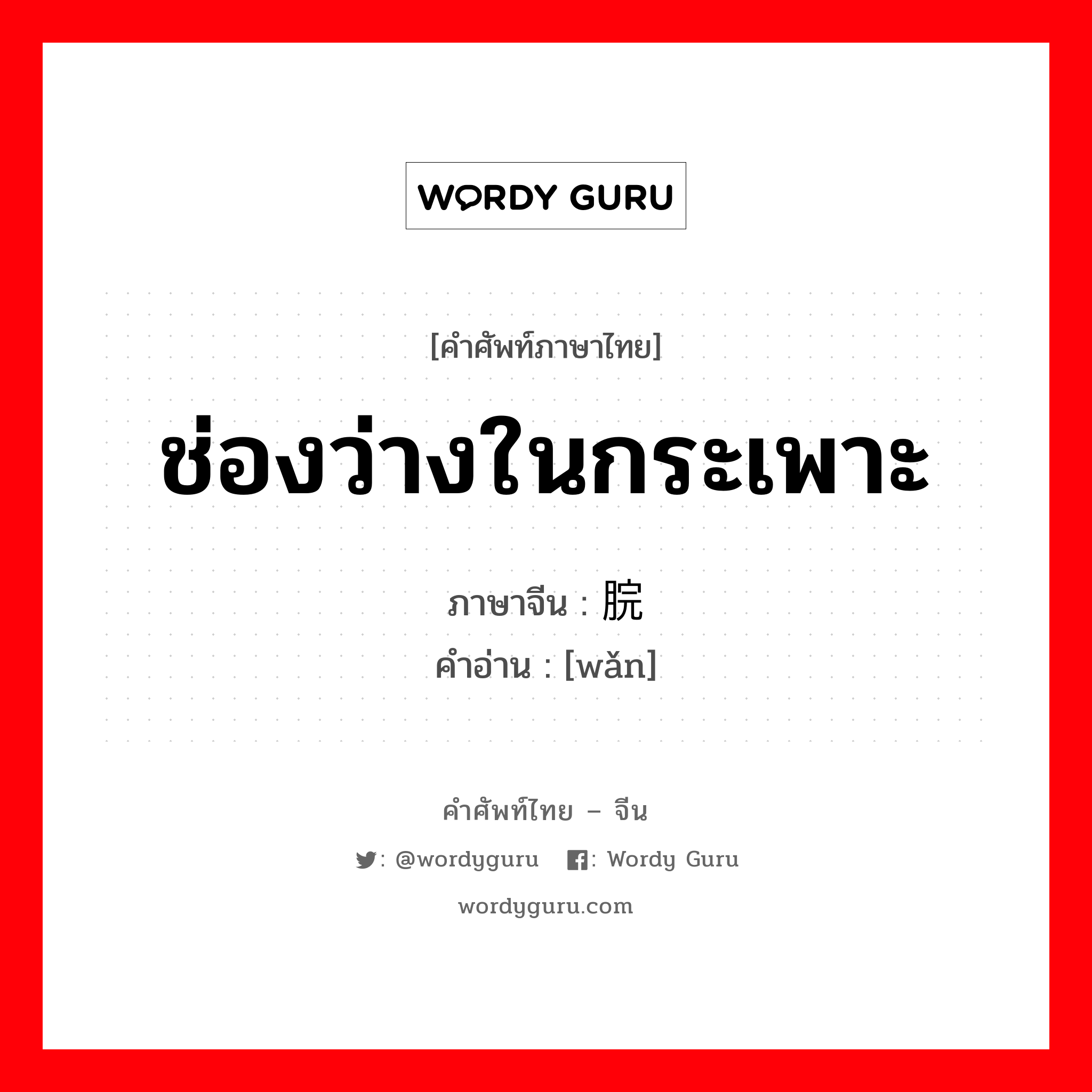 ช่องว่างในกระเพาะ ภาษาจีนคืออะไร, คำศัพท์ภาษาไทย - จีน ช่องว่างในกระเพาะ ภาษาจีน 脘 คำอ่าน [wǎn]