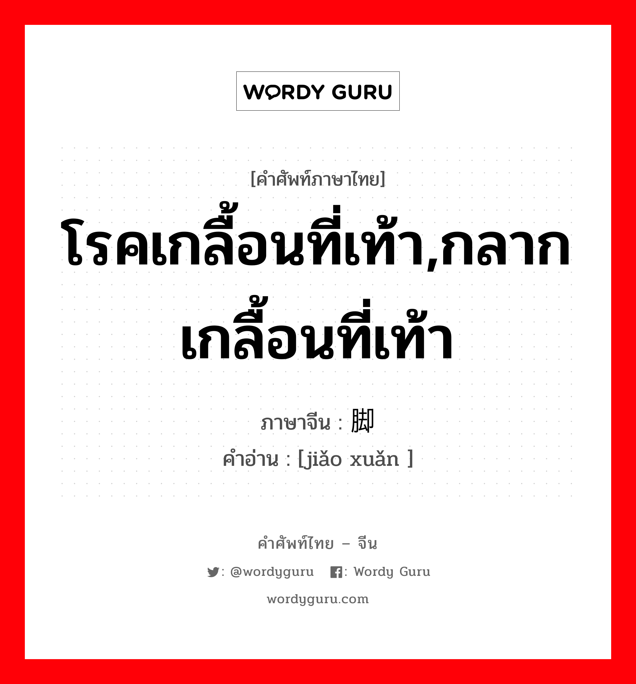 โรคเกลื้อนที่เท้า,กลากเกลื้อนที่เท้า ภาษาจีนคืออะไร, คำศัพท์ภาษาไทย - จีน โรคเกลื้อนที่เท้า,กลากเกลื้อนที่เท้า ภาษาจีน 脚癣 คำอ่าน [jiǎo xuǎn ]