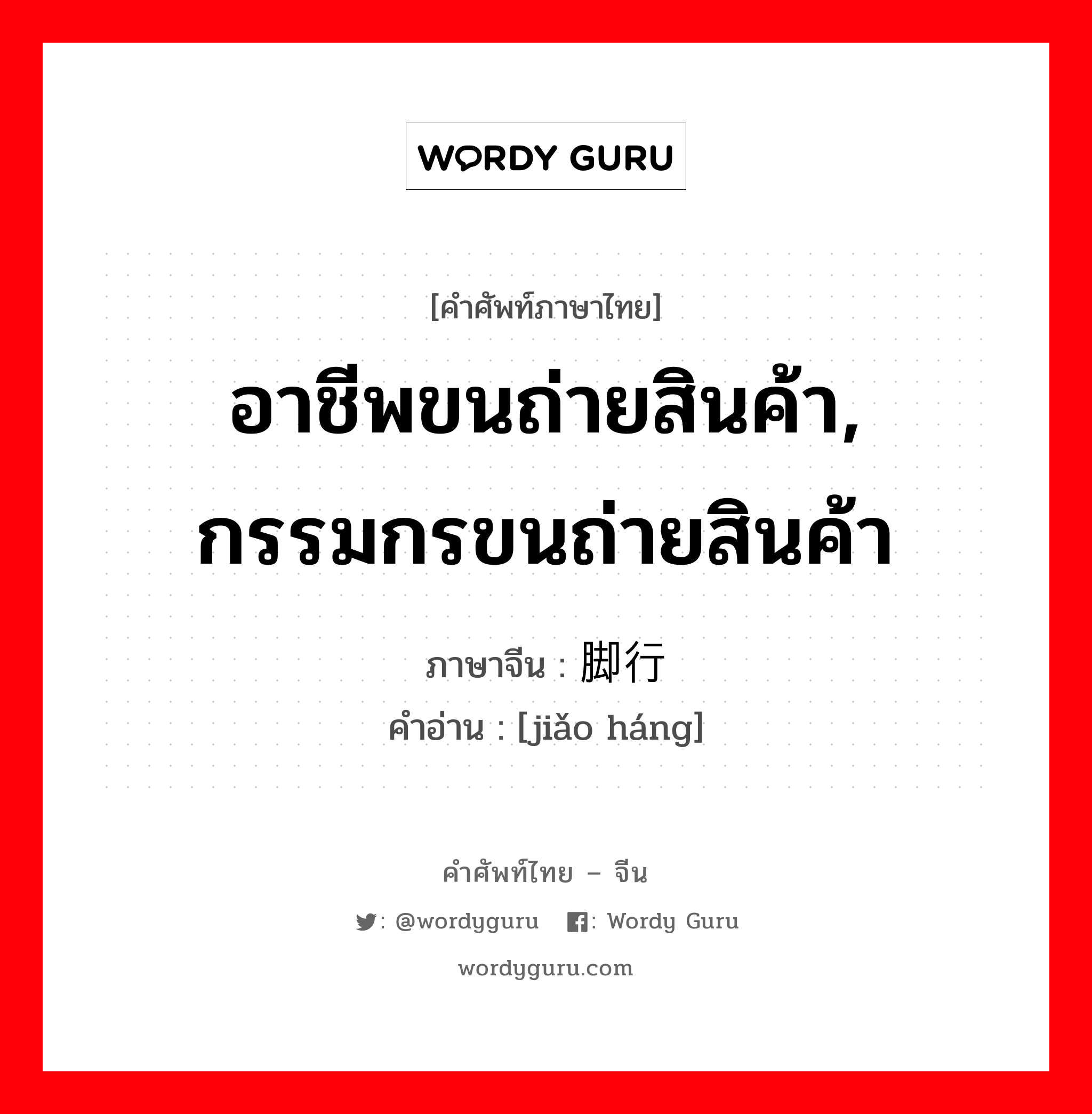 อาชีพขนถ่ายสินค้า, กรรมกรขนถ่ายสินค้า ภาษาจีนคืออะไร, คำศัพท์ภาษาไทย - จีน อาชีพขนถ่ายสินค้า, กรรมกรขนถ่ายสินค้า ภาษาจีน 脚行 คำอ่าน [jiǎo háng]