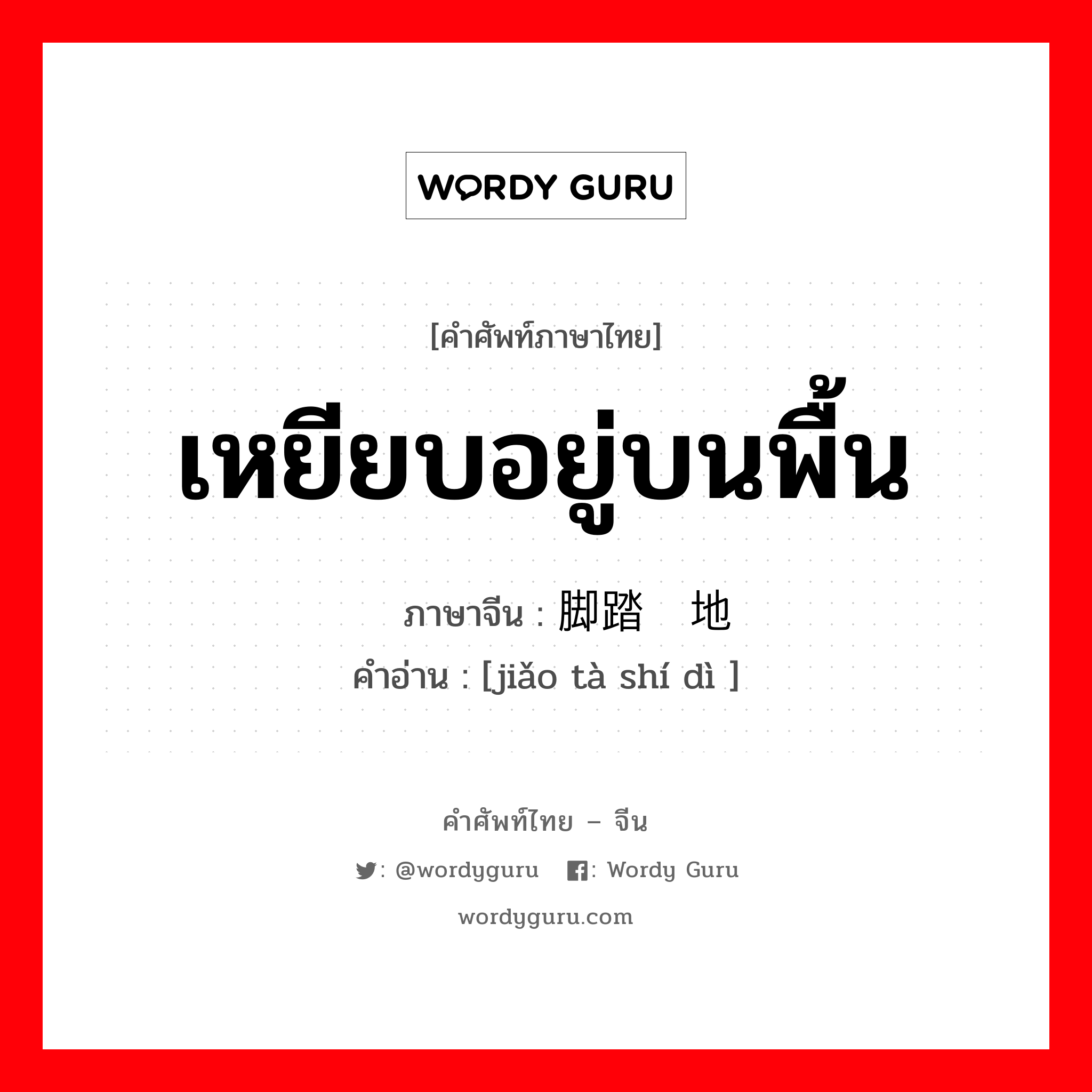 เหยียบอยู่บนพื้น ภาษาจีนคืออะไร, คำศัพท์ภาษาไทย - จีน เหยียบอยู่บนพื้น ภาษาจีน 脚踏实地 คำอ่าน [jiǎo tà shí dì ]