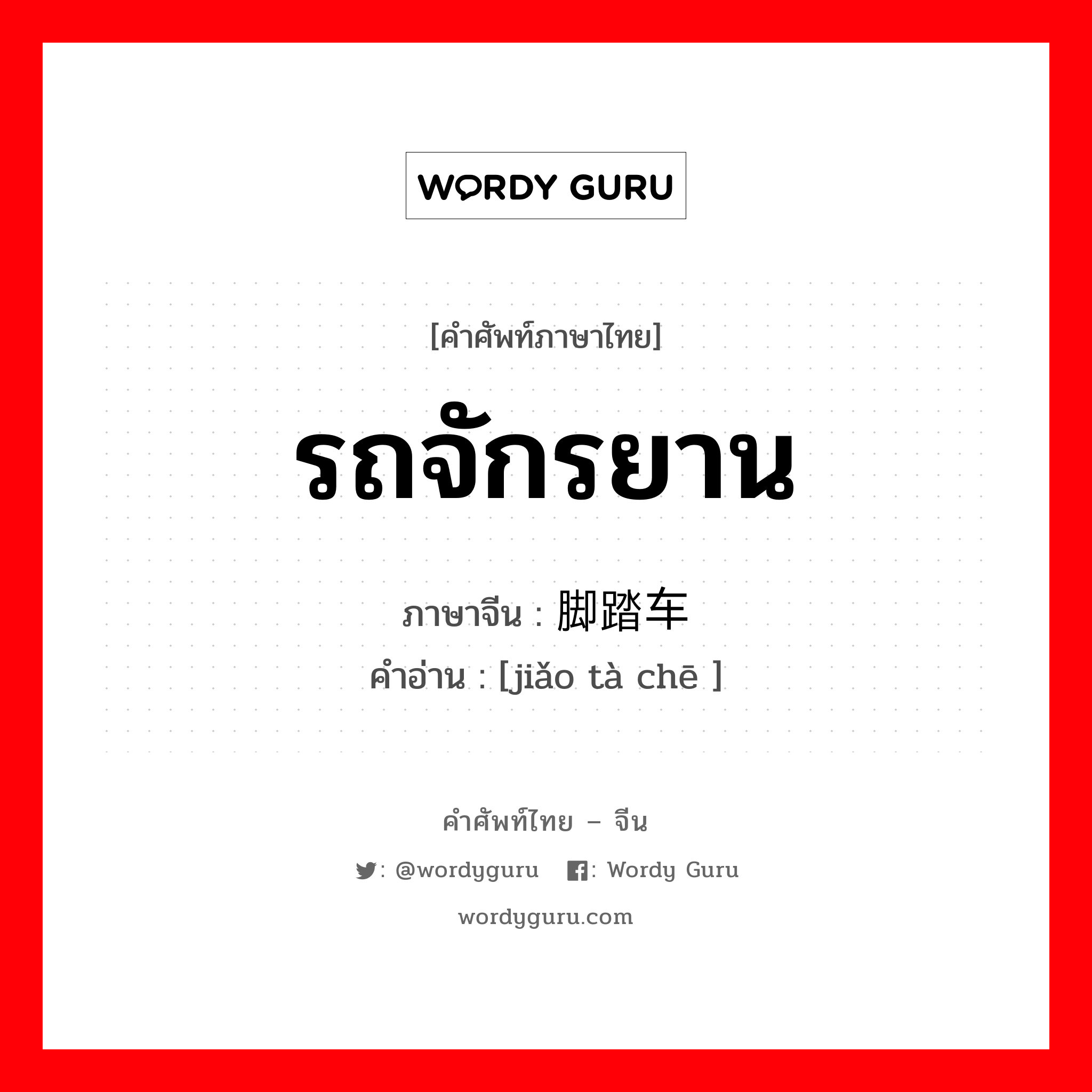 รถจักรยาน ภาษาจีนคืออะไร, คำศัพท์ภาษาไทย - จีน รถจักรยาน ภาษาจีน 脚踏车 คำอ่าน [jiǎo tà chē ]