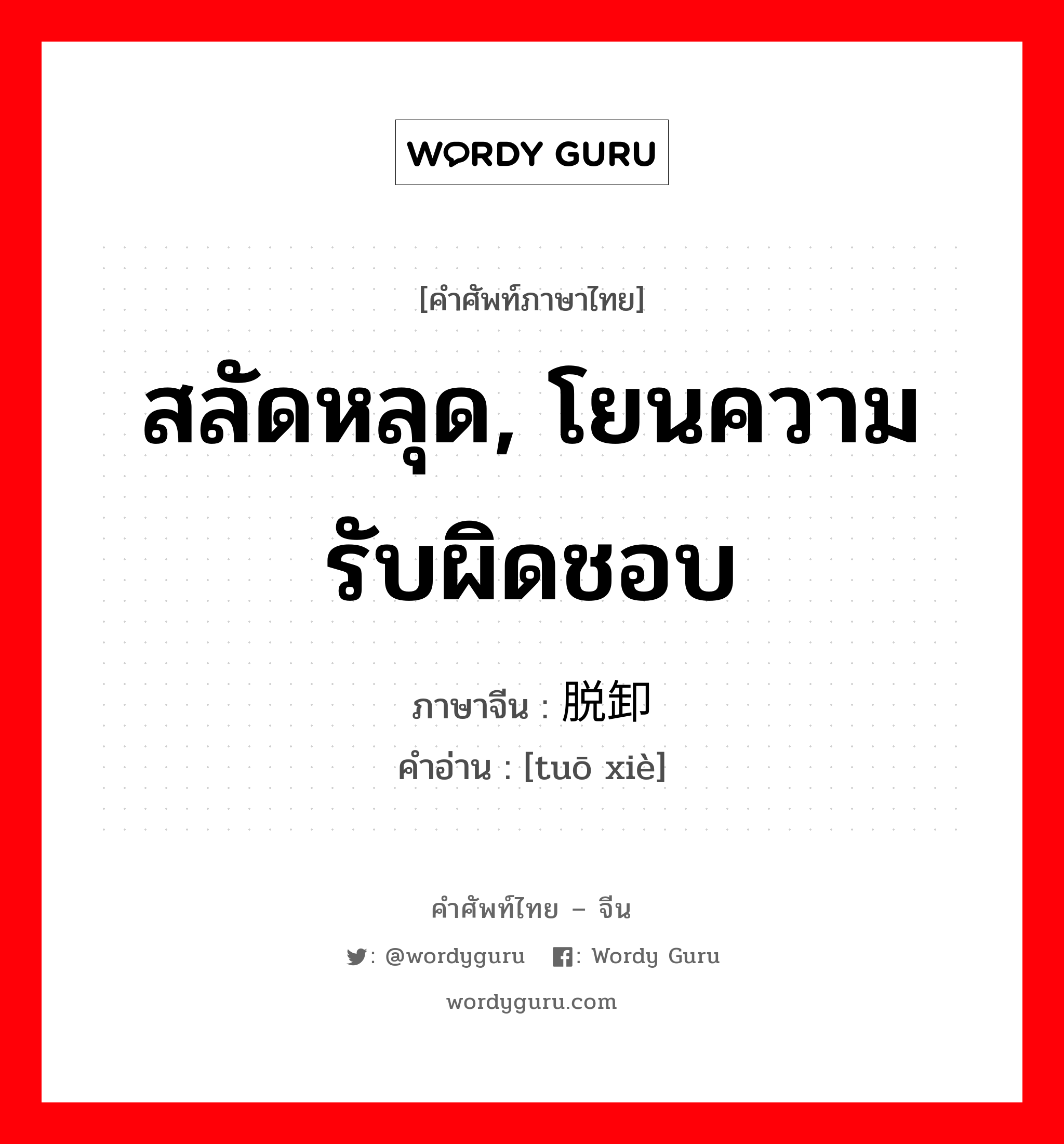 สลัดหลุด, โยนความรับผิดชอบ ภาษาจีนคืออะไร, คำศัพท์ภาษาไทย - จีน สลัดหลุด, โยนความรับผิดชอบ ภาษาจีน 脱卸 คำอ่าน [tuō xiè]