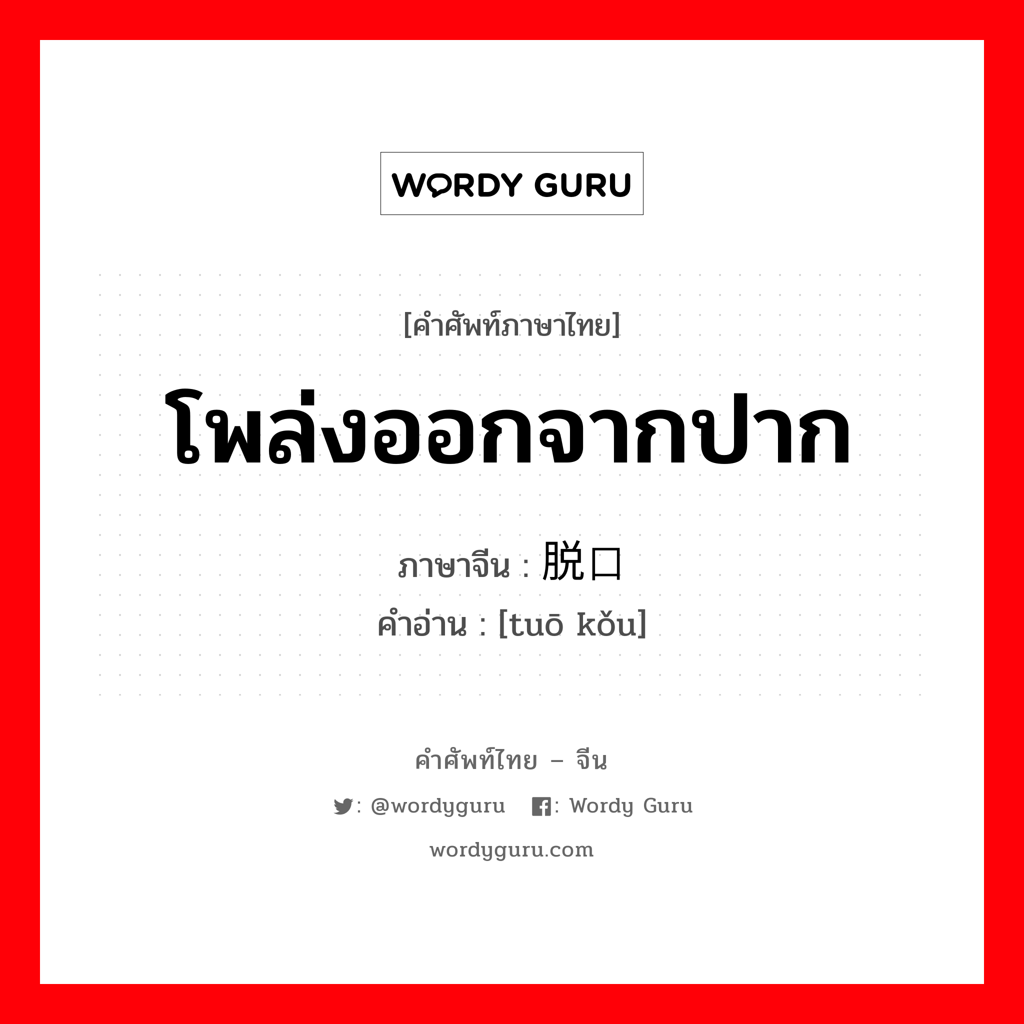 โพล่งออกจากปาก ภาษาจีนคืออะไร, คำศัพท์ภาษาไทย - จีน โพล่งออกจากปาก ภาษาจีน 脱口 คำอ่าน [tuō kǒu]