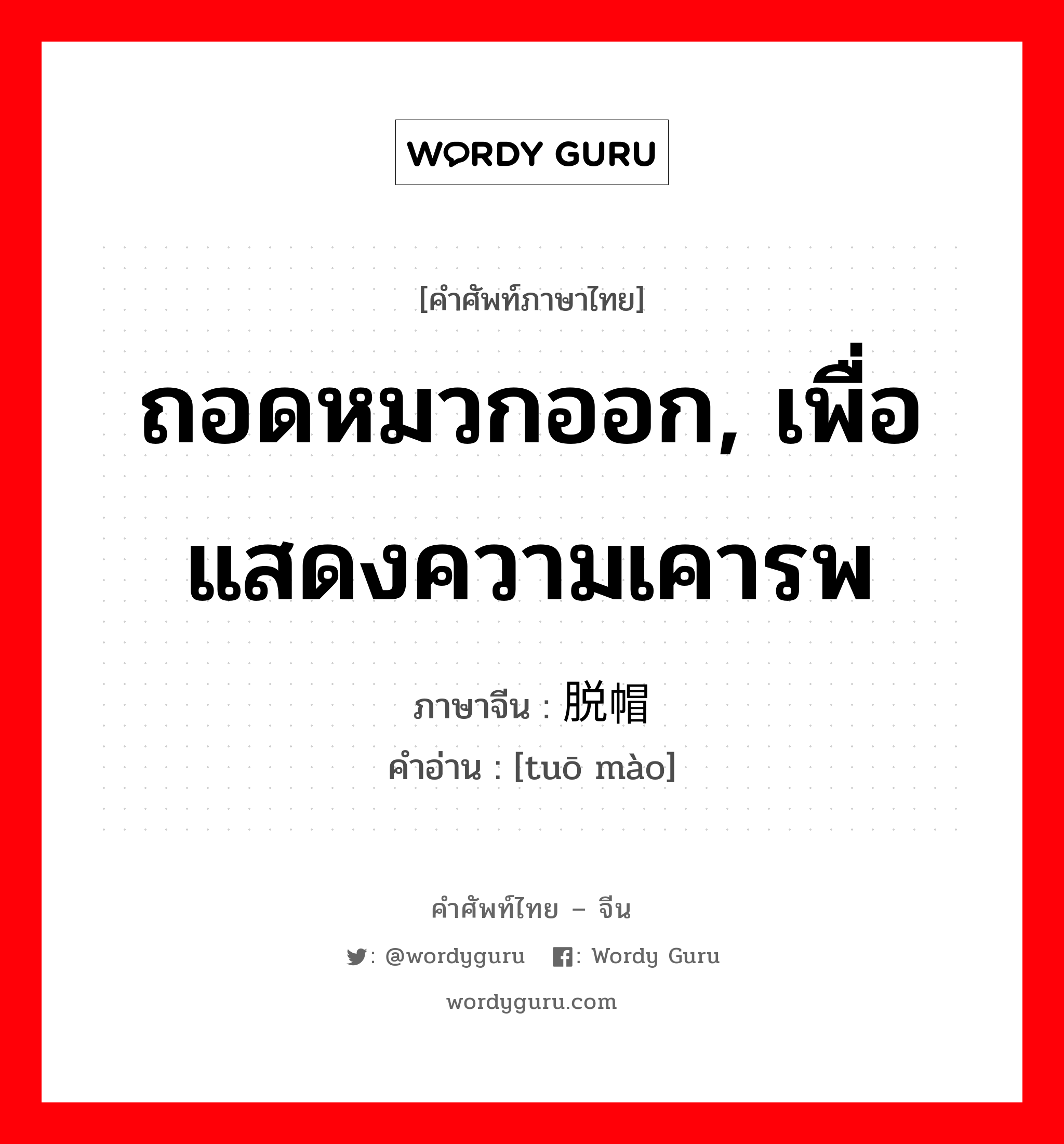 ถอดหมวกออก, เพื่อแสดงความเคารพ ภาษาจีนคืออะไร, คำศัพท์ภาษาไทย - จีน ถอดหมวกออก, เพื่อแสดงความเคารพ ภาษาจีน 脱帽 คำอ่าน [tuō mào]