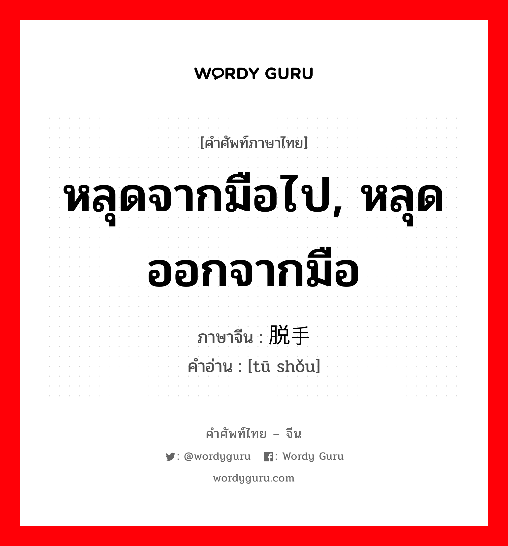 หลุดจากมือไป, หลุดออกจากมือ ภาษาจีนคืออะไร, คำศัพท์ภาษาไทย - จีน หลุดจากมือไป, หลุดออกจากมือ ภาษาจีน 脱手 คำอ่าน [tū shǒu]