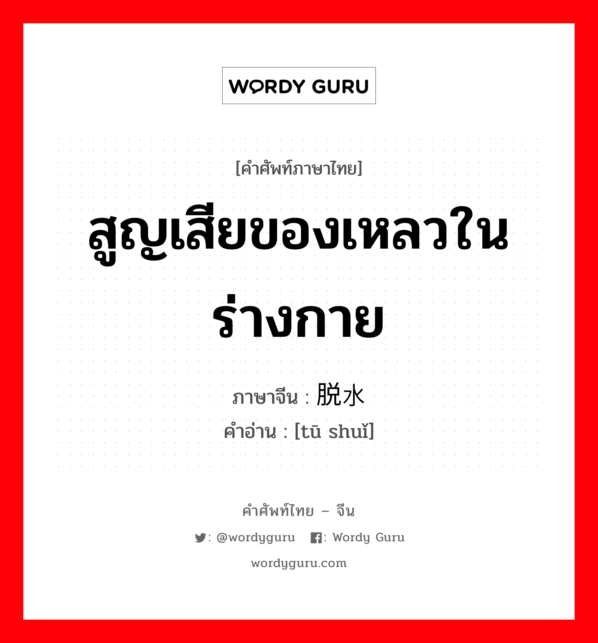 สูญเสียของเหลวในร่างกาย ภาษาจีนคืออะไร, คำศัพท์ภาษาไทย - จีน สูญเสียของเหลวในร่างกาย ภาษาจีน 脱水 คำอ่าน [tū shuǐ]