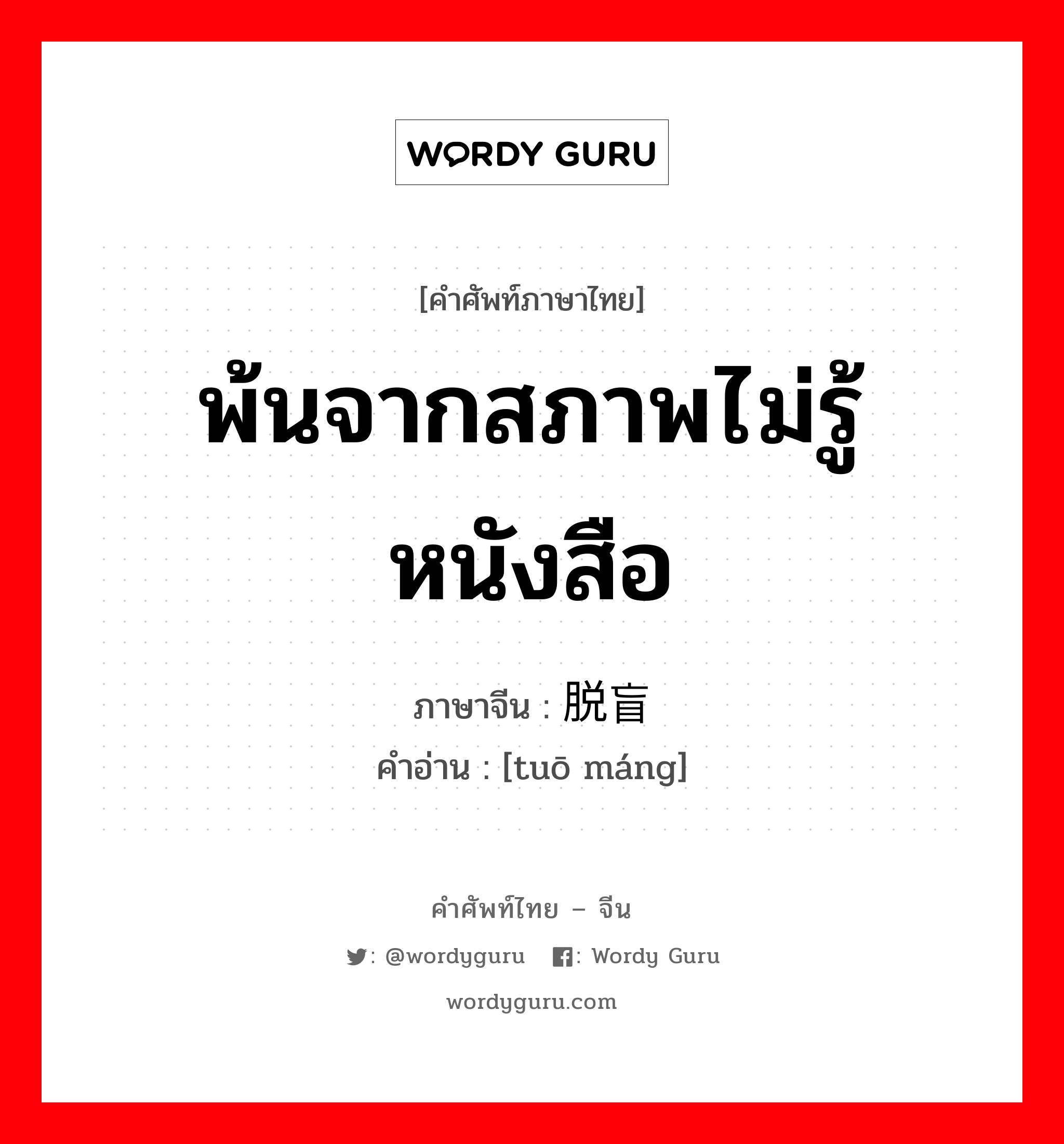 พ้นจากสภาพไม่รู้หนังสือ ภาษาจีนคืออะไร, คำศัพท์ภาษาไทย - จีน พ้นจากสภาพไม่รู้หนังสือ ภาษาจีน 脱盲 คำอ่าน [tuō máng]