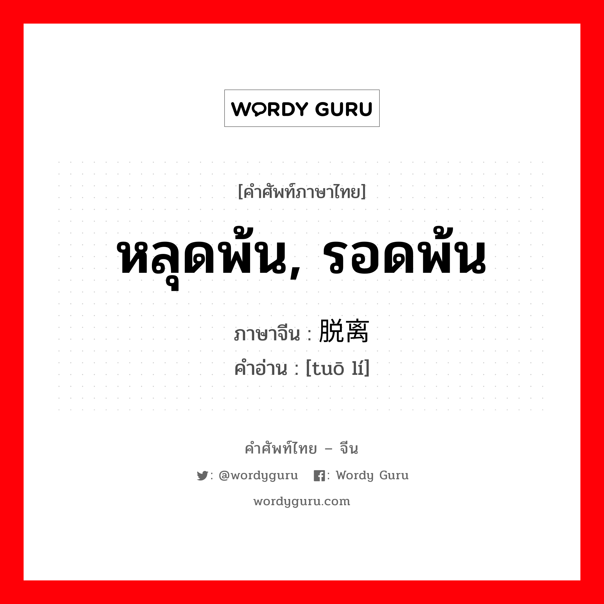 หลุดพ้น, รอดพ้น ภาษาจีนคืออะไร, คำศัพท์ภาษาไทย - จีน หลุดพ้น, รอดพ้น ภาษาจีน 脱离 คำอ่าน [tuō lí]