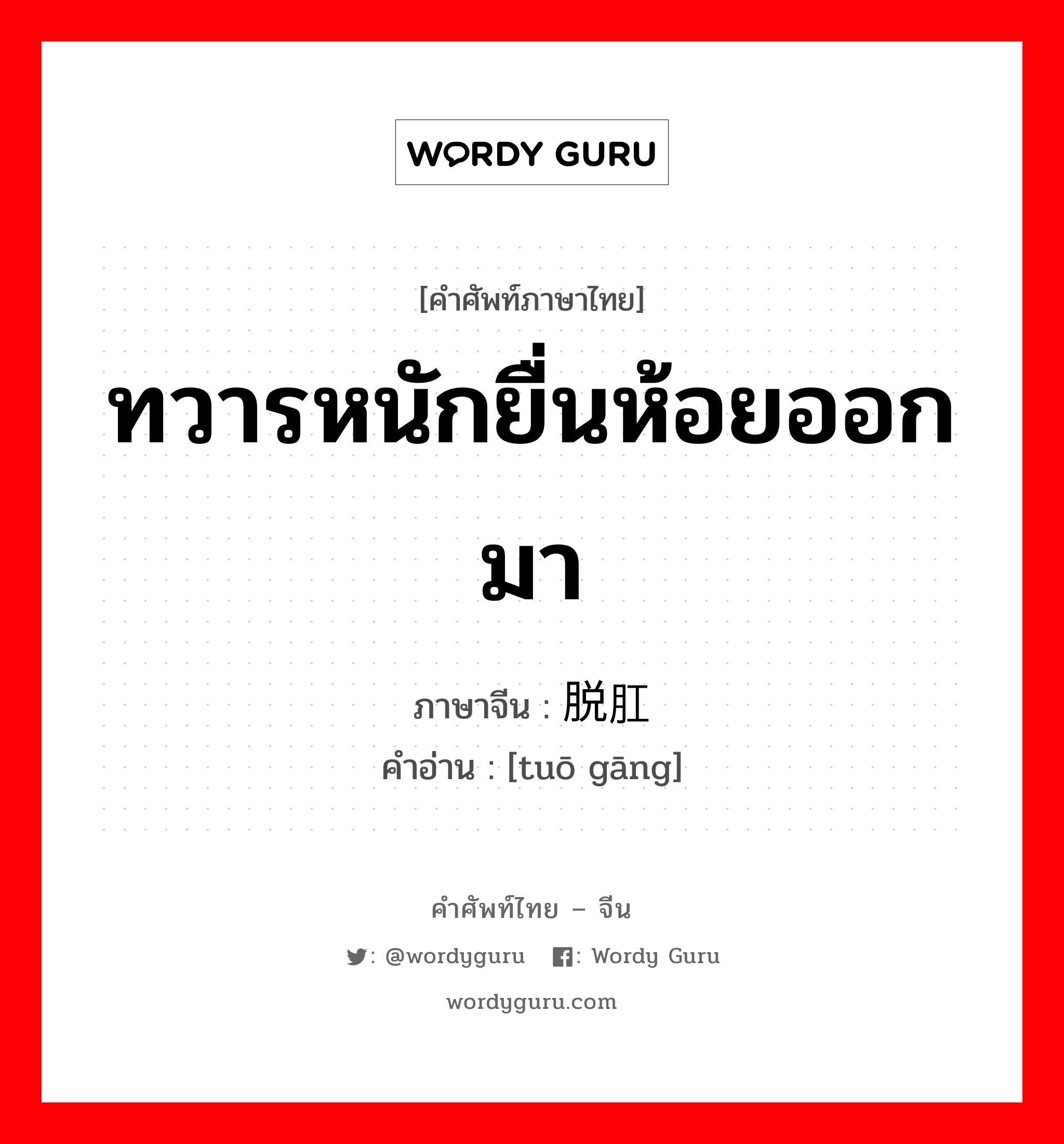 ทวารหนักยื่นห้อยออกมา ภาษาจีนคืออะไร, คำศัพท์ภาษาไทย - จีน ทวารหนักยื่นห้อยออกมา ภาษาจีน 脱肛 คำอ่าน [tuō gāng]