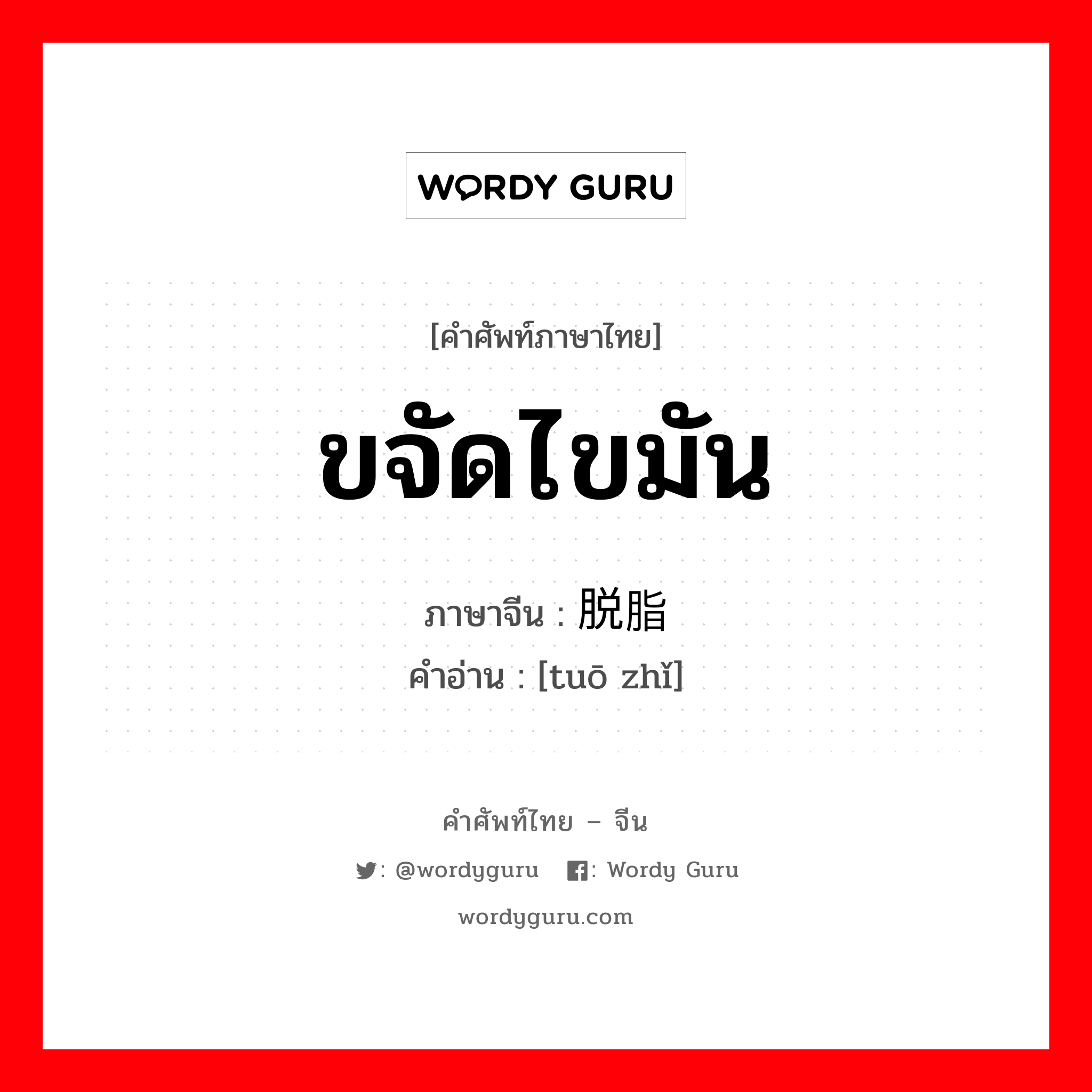 ขจัดไขมัน ภาษาจีนคืออะไร, คำศัพท์ภาษาไทย - จีน ขจัดไขมัน ภาษาจีน 脱脂 คำอ่าน [tuō zhǐ]