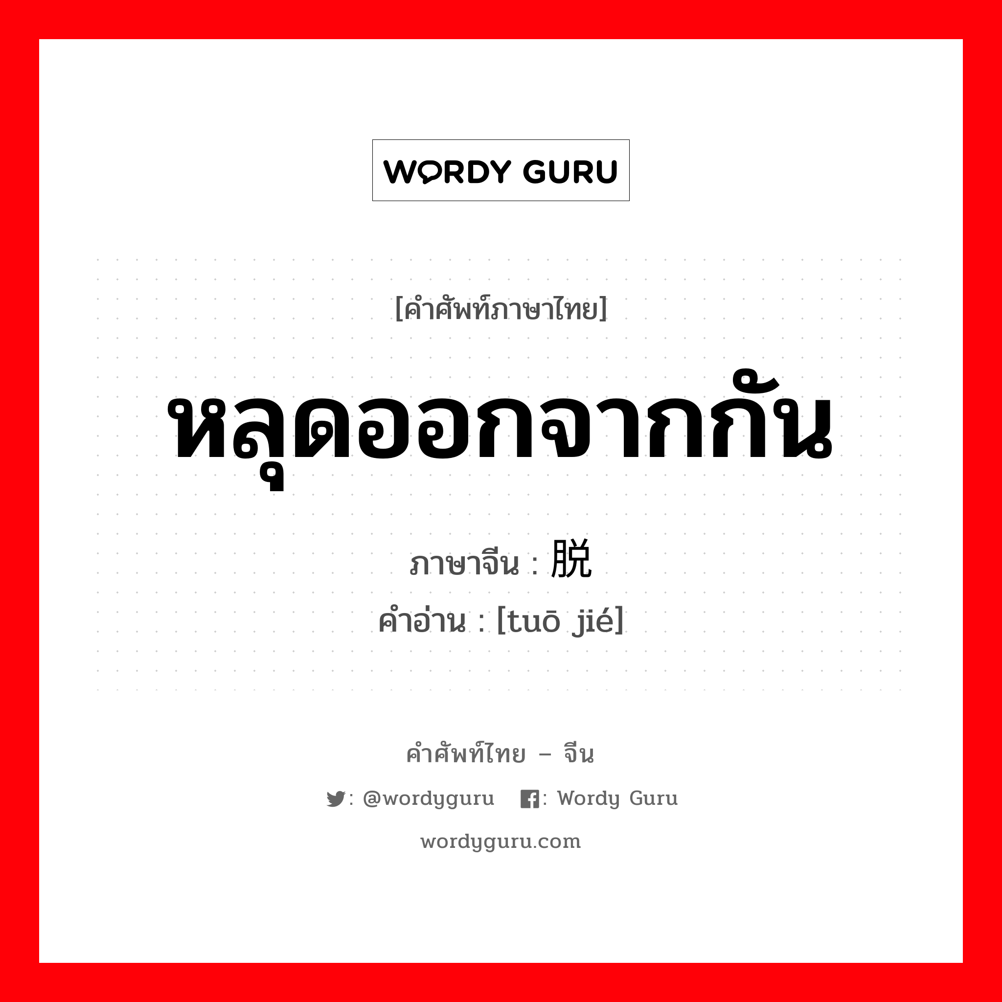 หลุดออกจากกัน ภาษาจีนคืออะไร, คำศัพท์ภาษาไทย - จีน หลุดออกจากกัน ภาษาจีน 脱节 คำอ่าน [tuō jié]