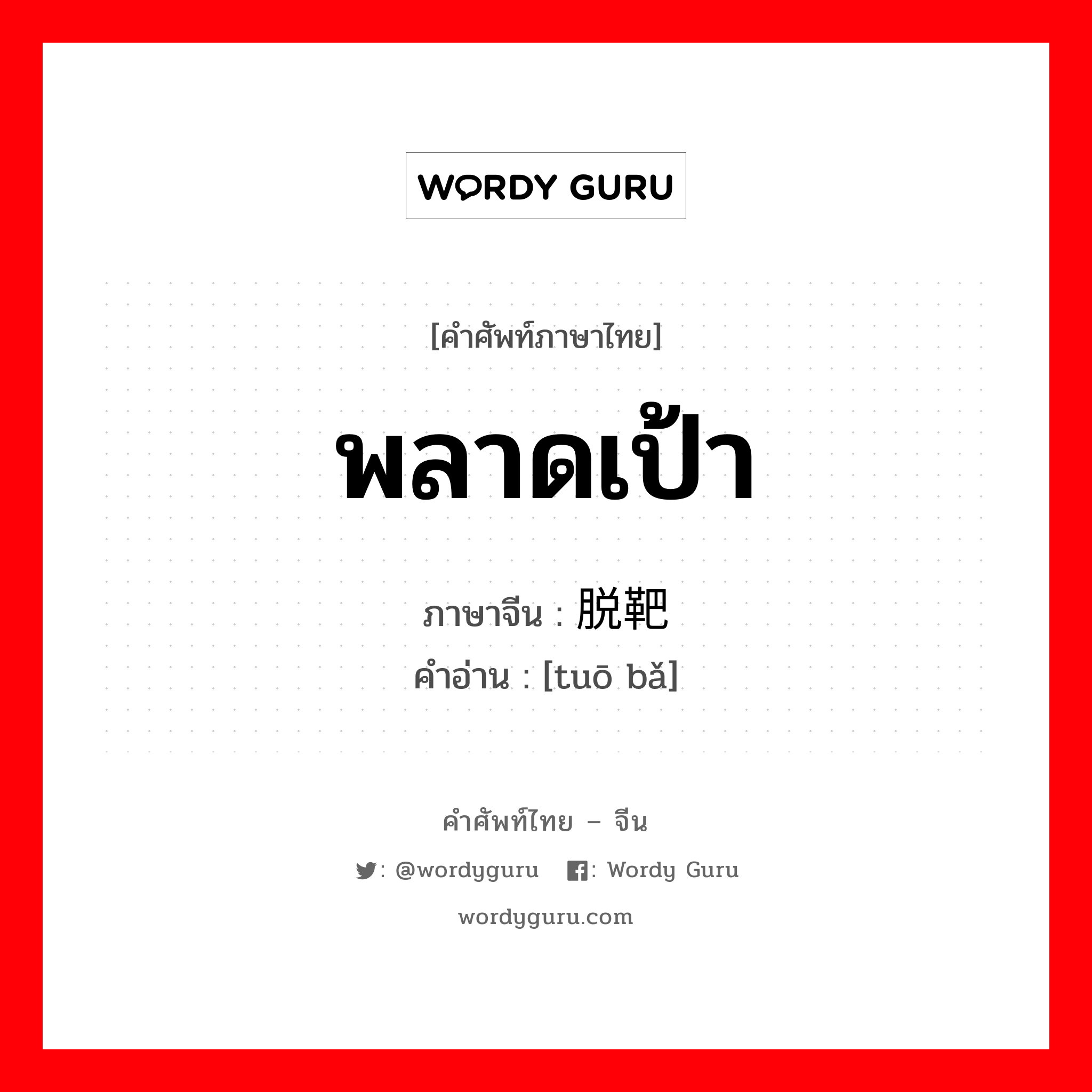 พลาดเป้า ภาษาจีนคืออะไร, คำศัพท์ภาษาไทย - จีน พลาดเป้า ภาษาจีน 脱靶 คำอ่าน [tuō bǎ]