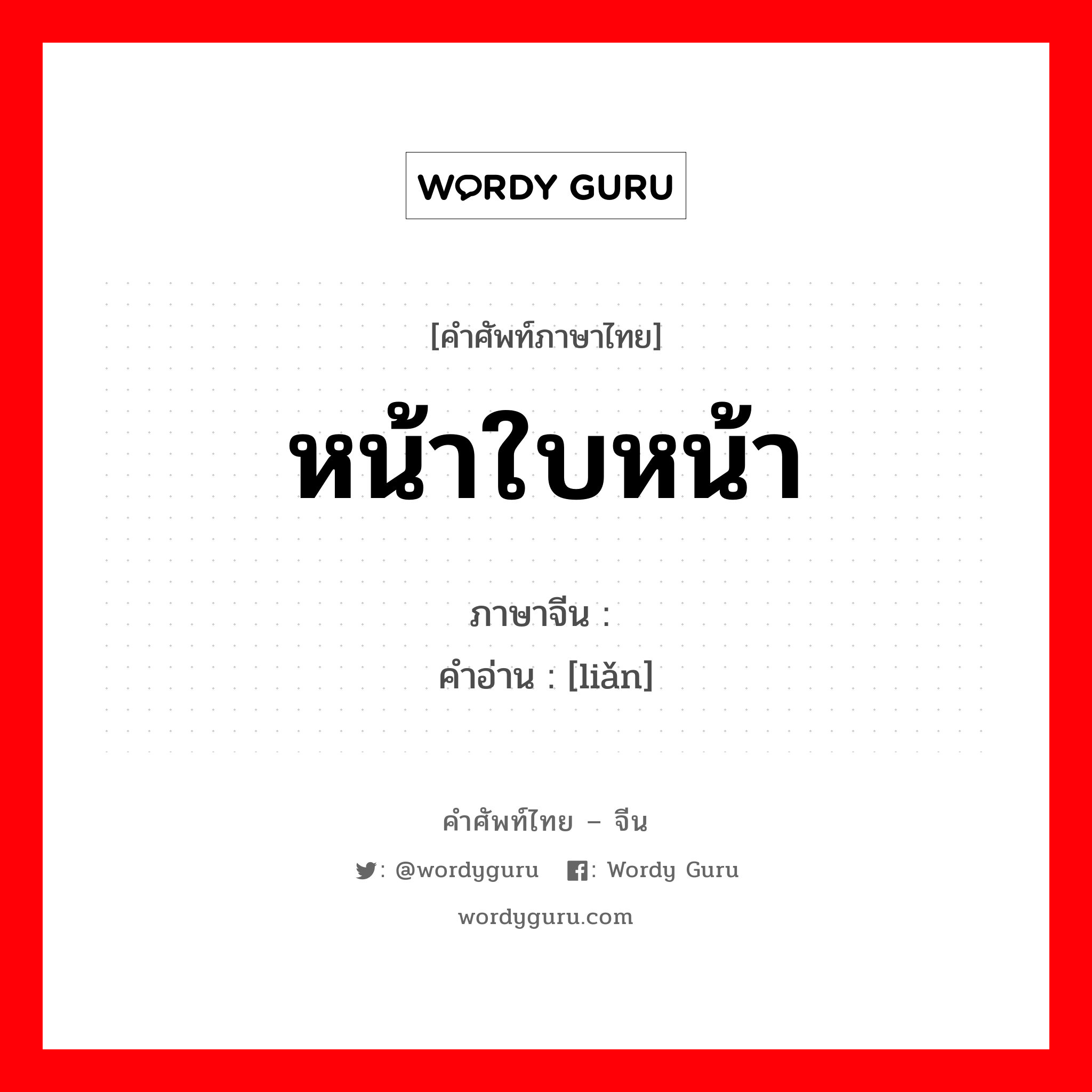 หน้าใบหน้า ภาษาจีนคืออะไร, คำศัพท์ภาษาไทย - จีน หน้าใบหน้า ภาษาจีน 脸 คำอ่าน [liǎn]