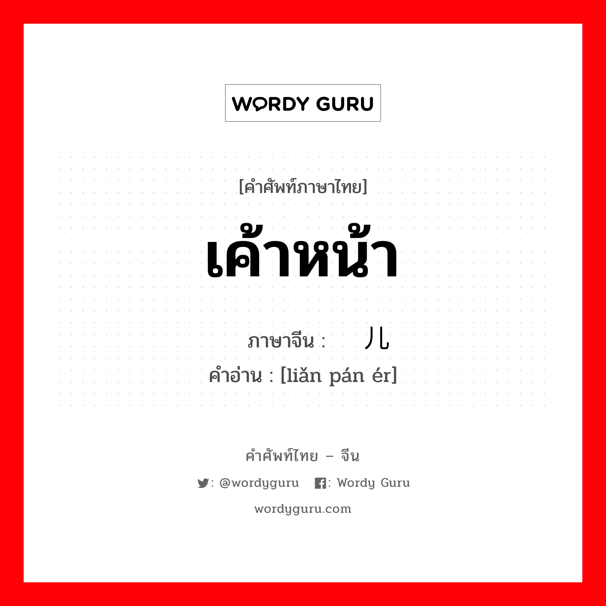 เค้าหน้า ภาษาจีนคืออะไร, คำศัพท์ภาษาไทย - จีน เค้าหน้า ภาษาจีน 脸盘儿 คำอ่าน [liǎn pán ér]