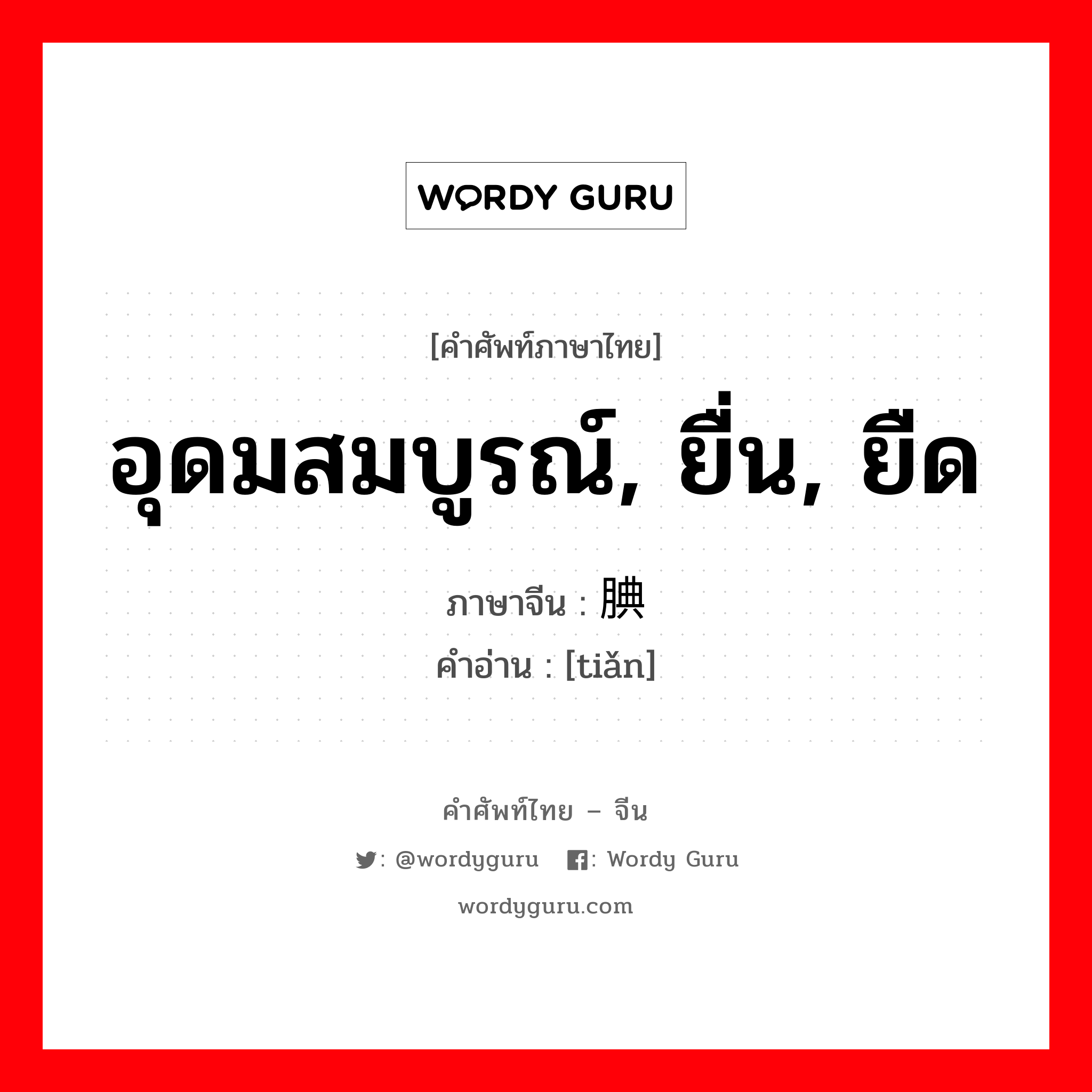 อุดมสมบูรณ์, ยื่น, ยืด ภาษาจีนคืออะไร, คำศัพท์ภาษาไทย - จีน อุดมสมบูรณ์, ยื่น, ยืด ภาษาจีน 腆 คำอ่าน [tiǎn]