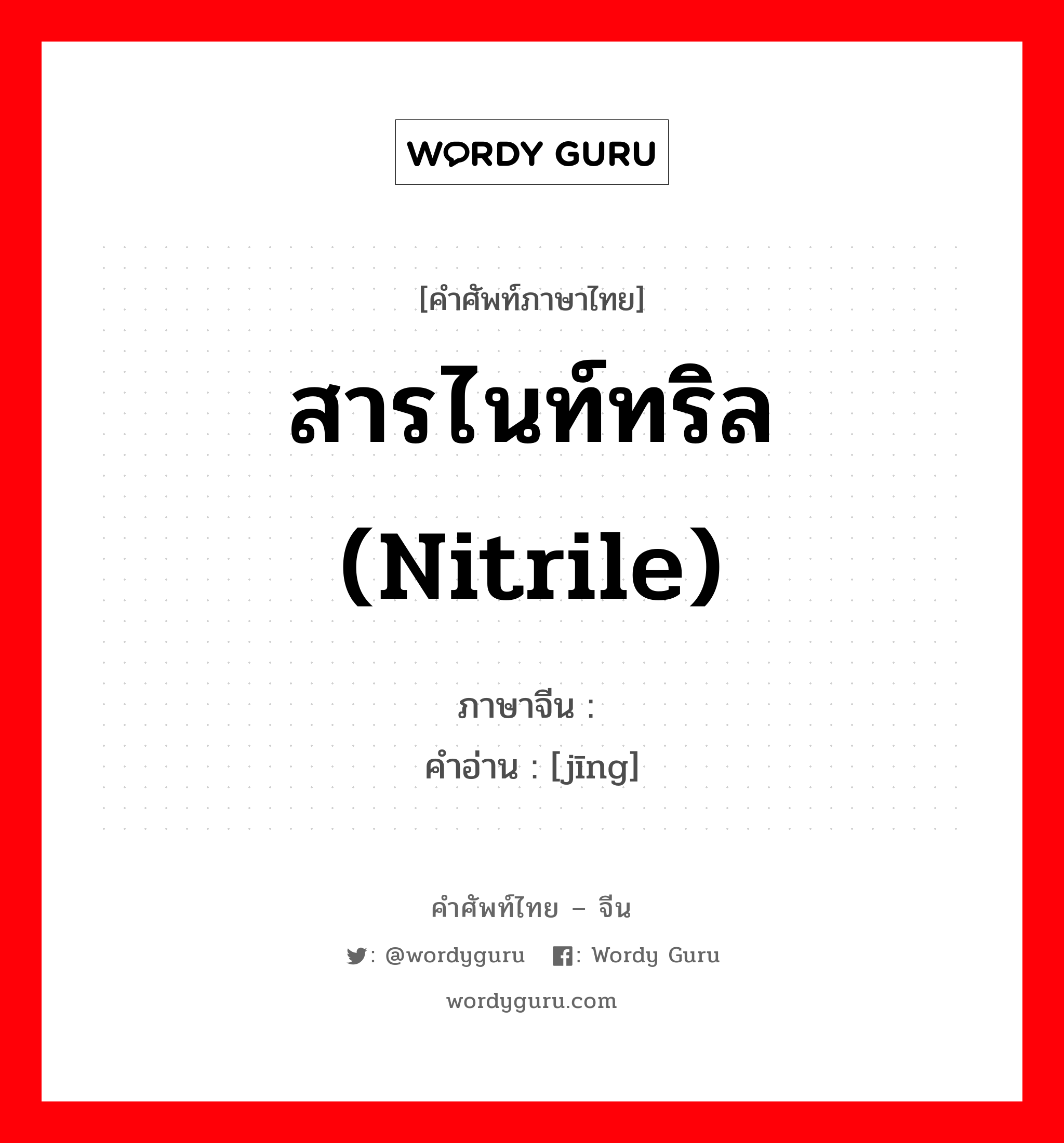 สารไนท์ทริล (nitrile) ภาษาจีนคืออะไร, คำศัพท์ภาษาไทย - จีน สารไนท์ทริล (nitrile) ภาษาจีน 腈 คำอ่าน [jīng]