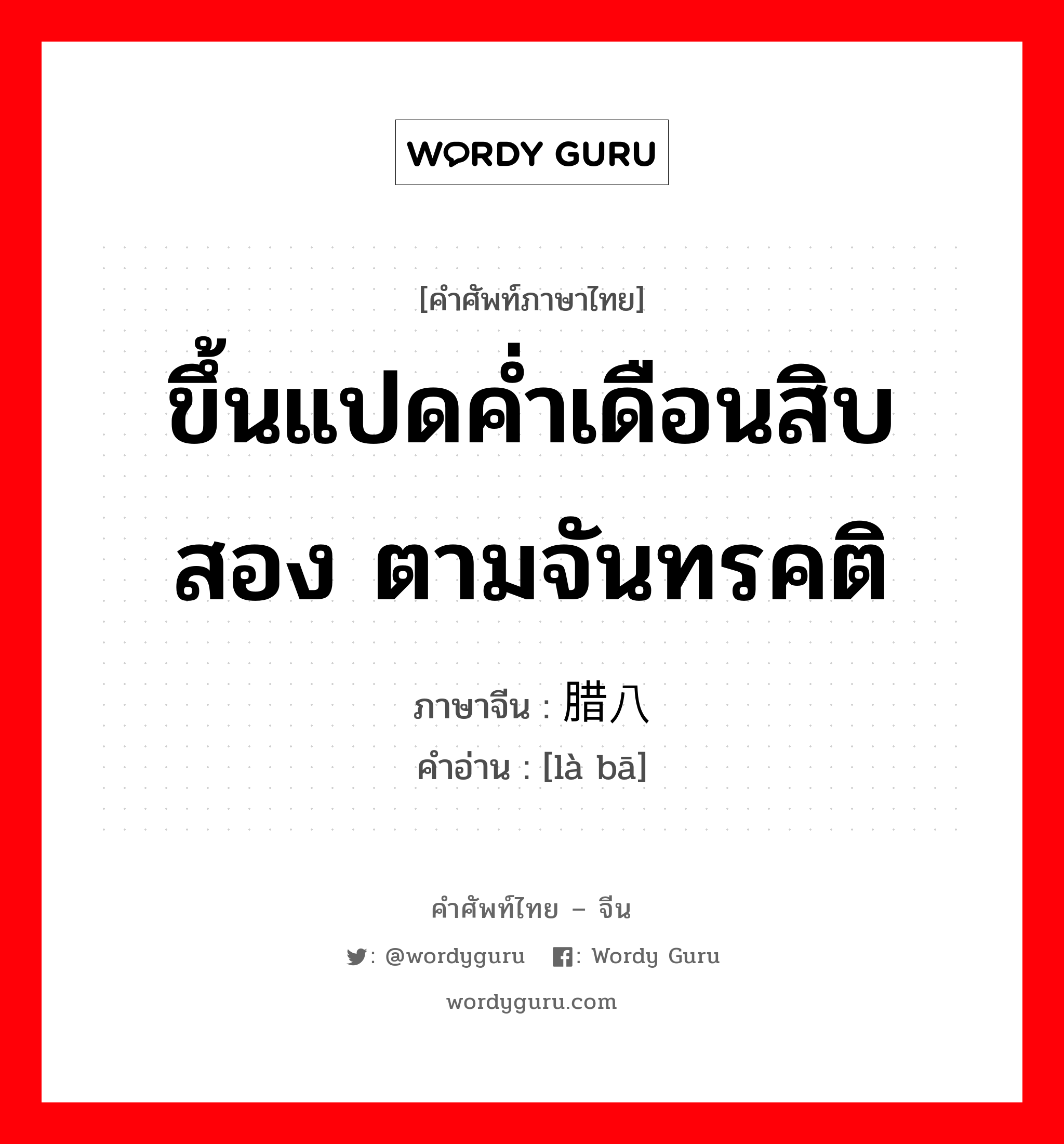 ขึ้นแปดค่ำเดือนสิบสอง ตามจันทรคติ ภาษาจีนคืออะไร, คำศัพท์ภาษาไทย - จีน ขึ้นแปดค่ำเดือนสิบสอง ตามจันทรคติ ภาษาจีน 腊八 คำอ่าน [là bā]