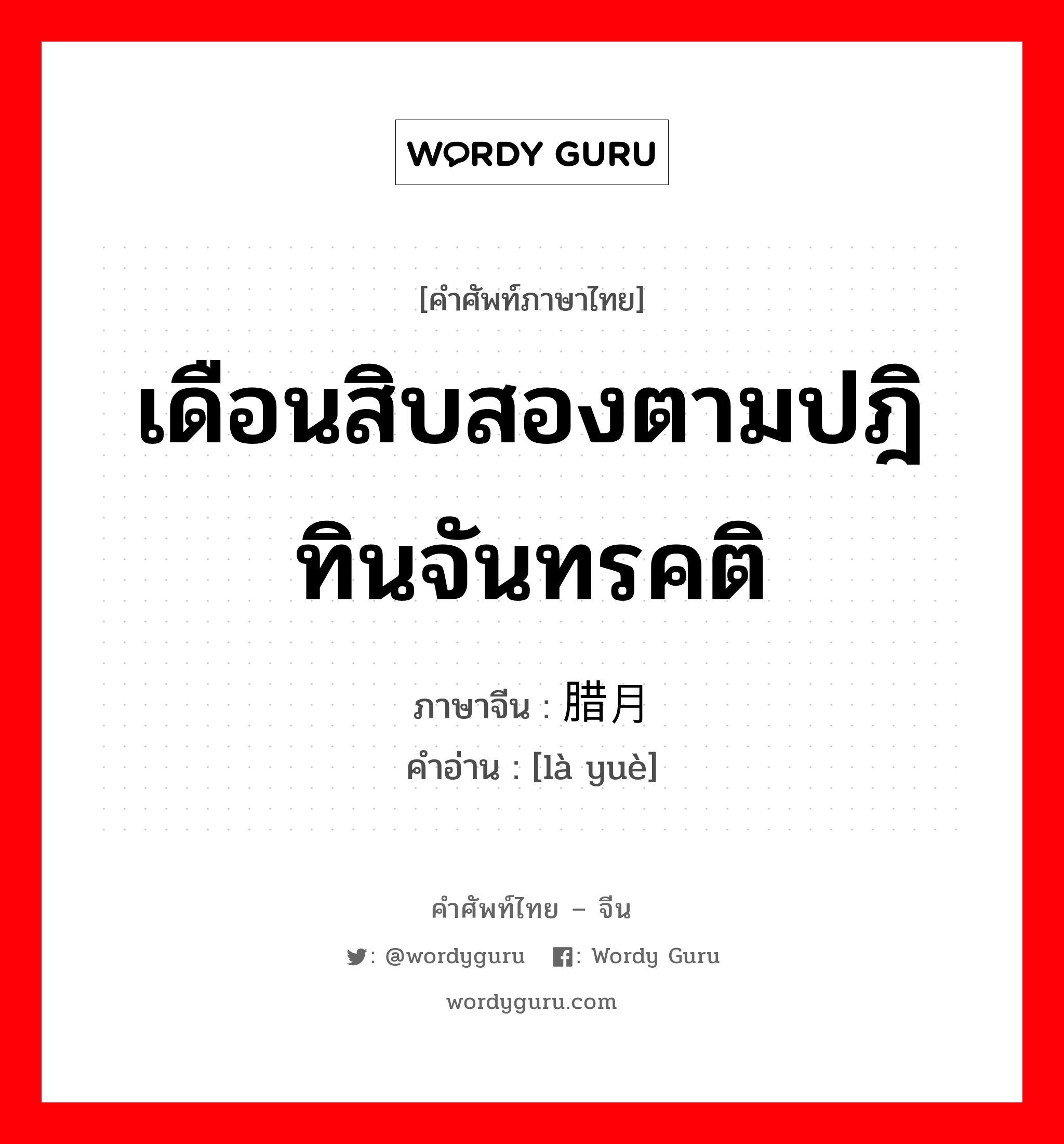 เดือนสิบสองตามปฎิทินจันทรคติ ภาษาจีนคืออะไร, คำศัพท์ภาษาไทย - จีน เดือนสิบสองตามปฎิทินจันทรคติ ภาษาจีน 腊月 คำอ่าน [là yuè]