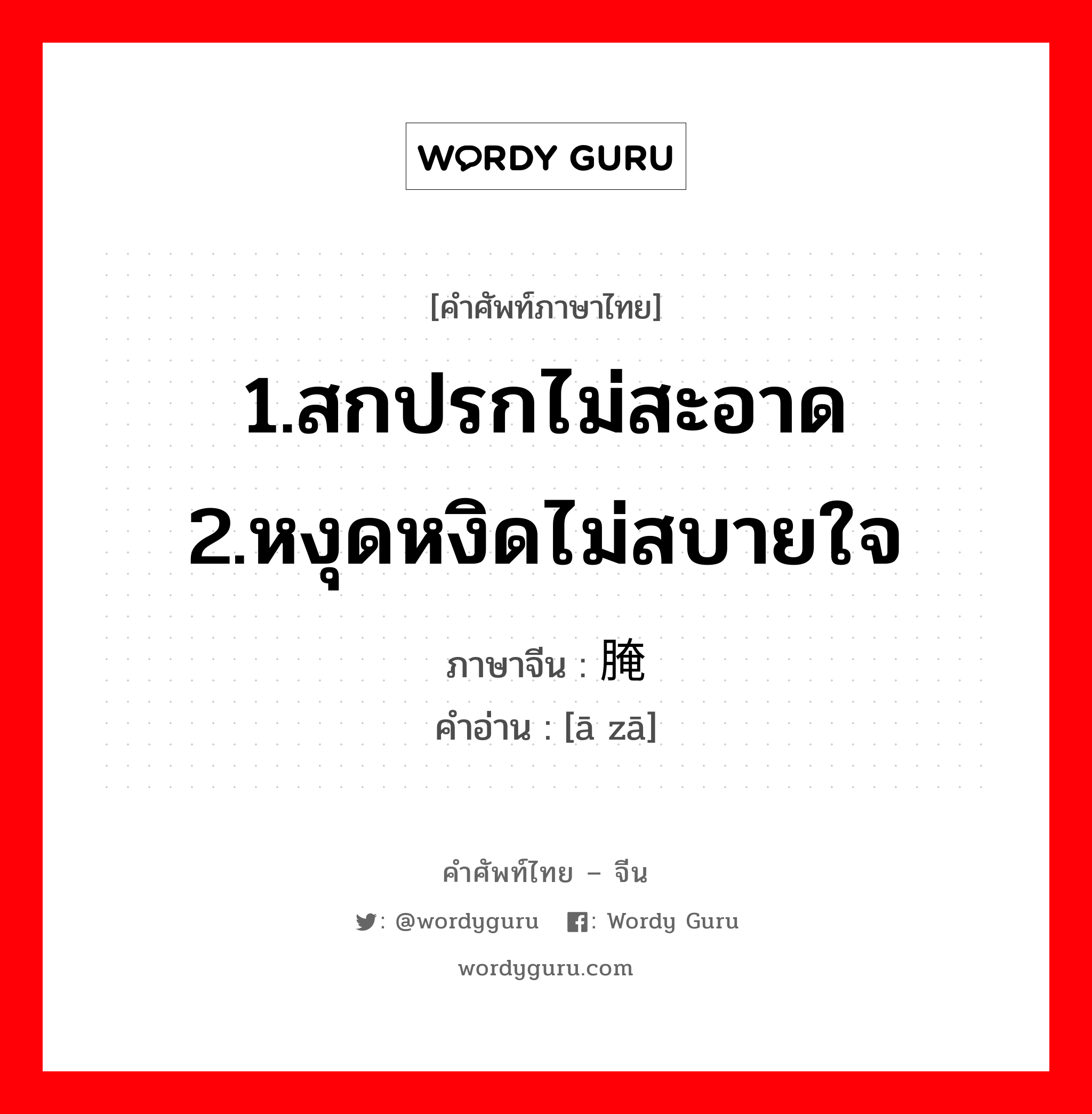 1.สกปรกไม่สะอาด 2.หงุดหงิดไม่สบายใจ ภาษาจีนคืออะไร, คำศัพท์ภาษาไทย - จีน 1.สกปรกไม่สะอาด 2.หงุดหงิดไม่สบายใจ ภาษาจีน 腌臜 คำอ่าน [ā zā]