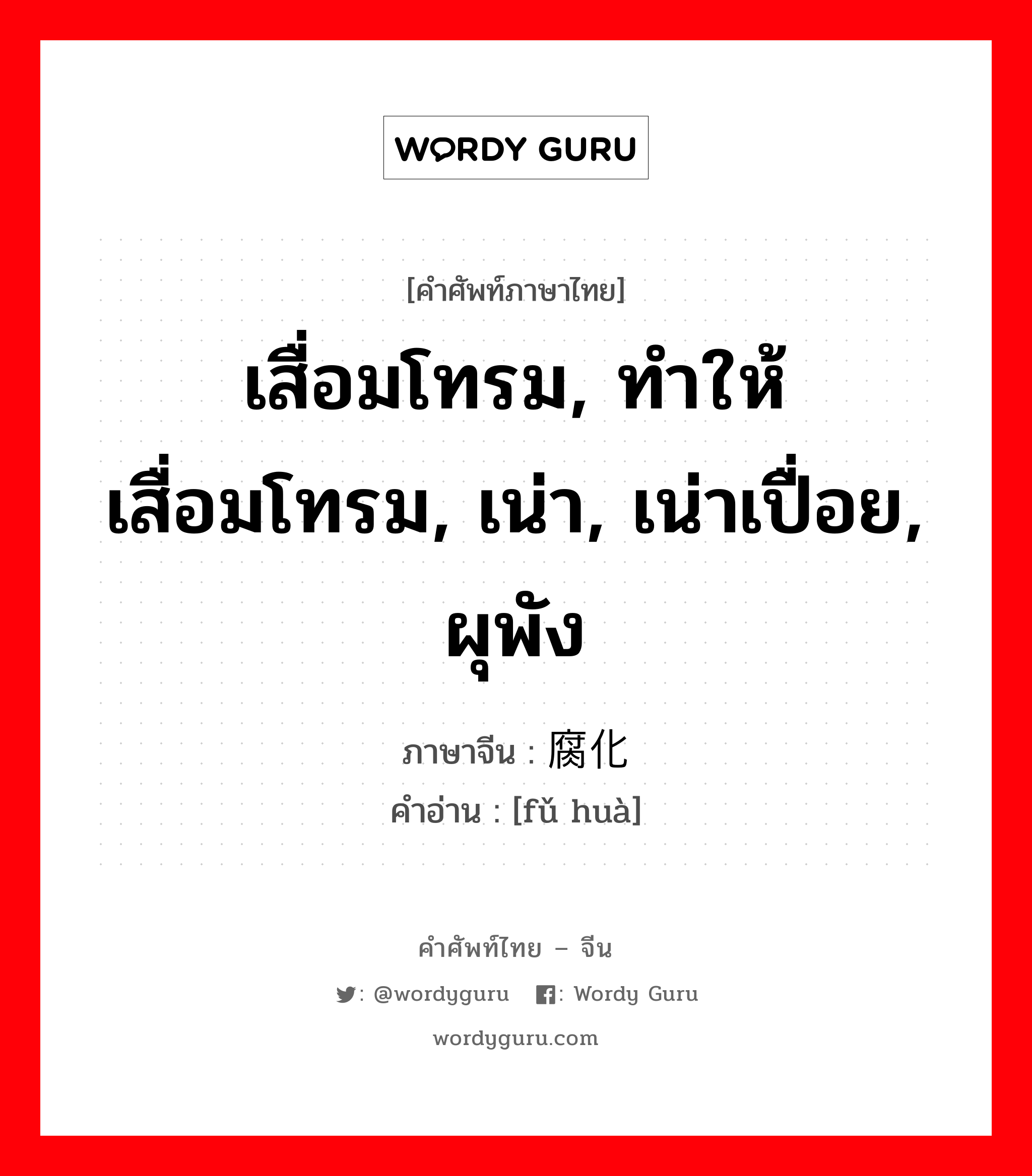 เสื่อมโทรม, ทำให้เสื่อมโทรม, เน่า, เน่าเปื่อย, ผุพัง ภาษาจีนคืออะไร, คำศัพท์ภาษาไทย - จีน เสื่อมโทรม, ทำให้เสื่อมโทรม, เน่า, เน่าเปื่อย, ผุพัง ภาษาจีน 腐化 คำอ่าน [fǔ huà]