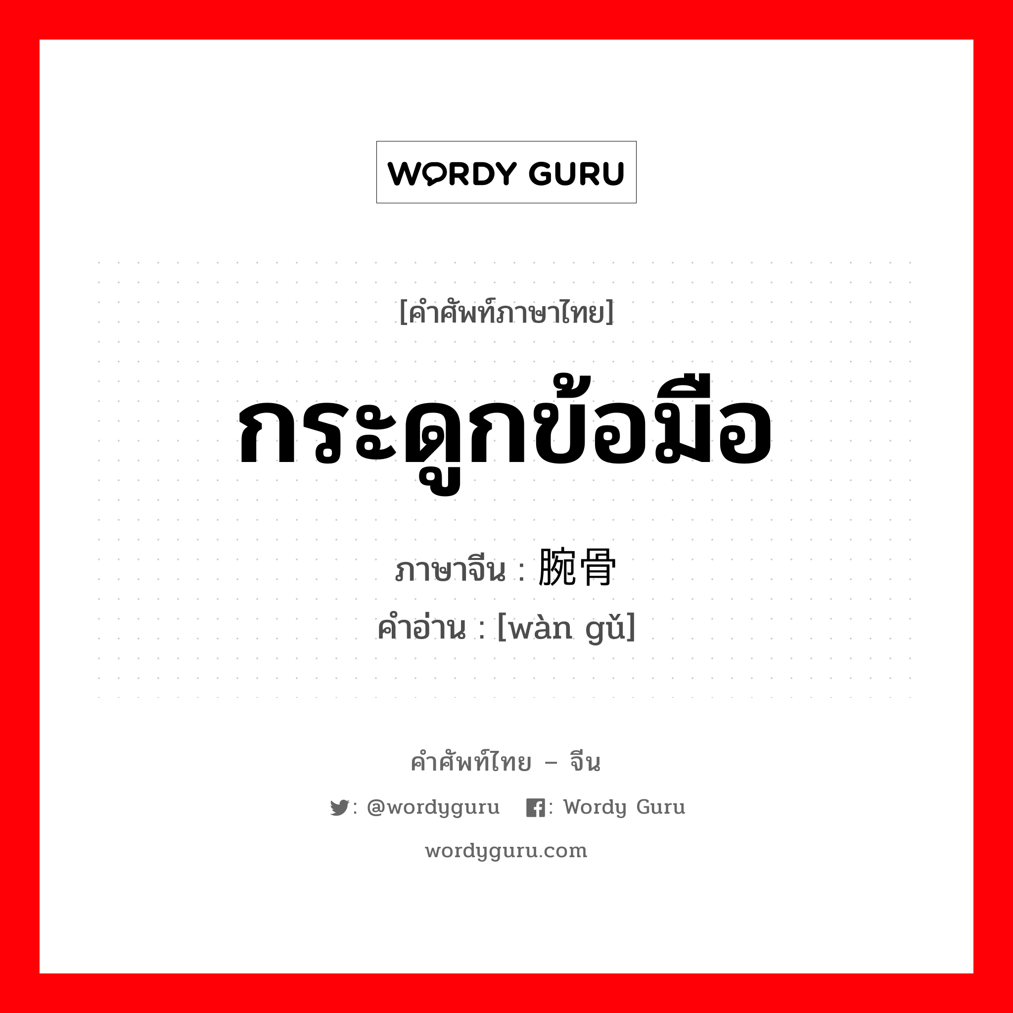 กระดูกข้อมือ ภาษาจีนคืออะไร, คำศัพท์ภาษาไทย - จีน กระดูกข้อมือ ภาษาจีน 腕骨 คำอ่าน [wàn gǔ]