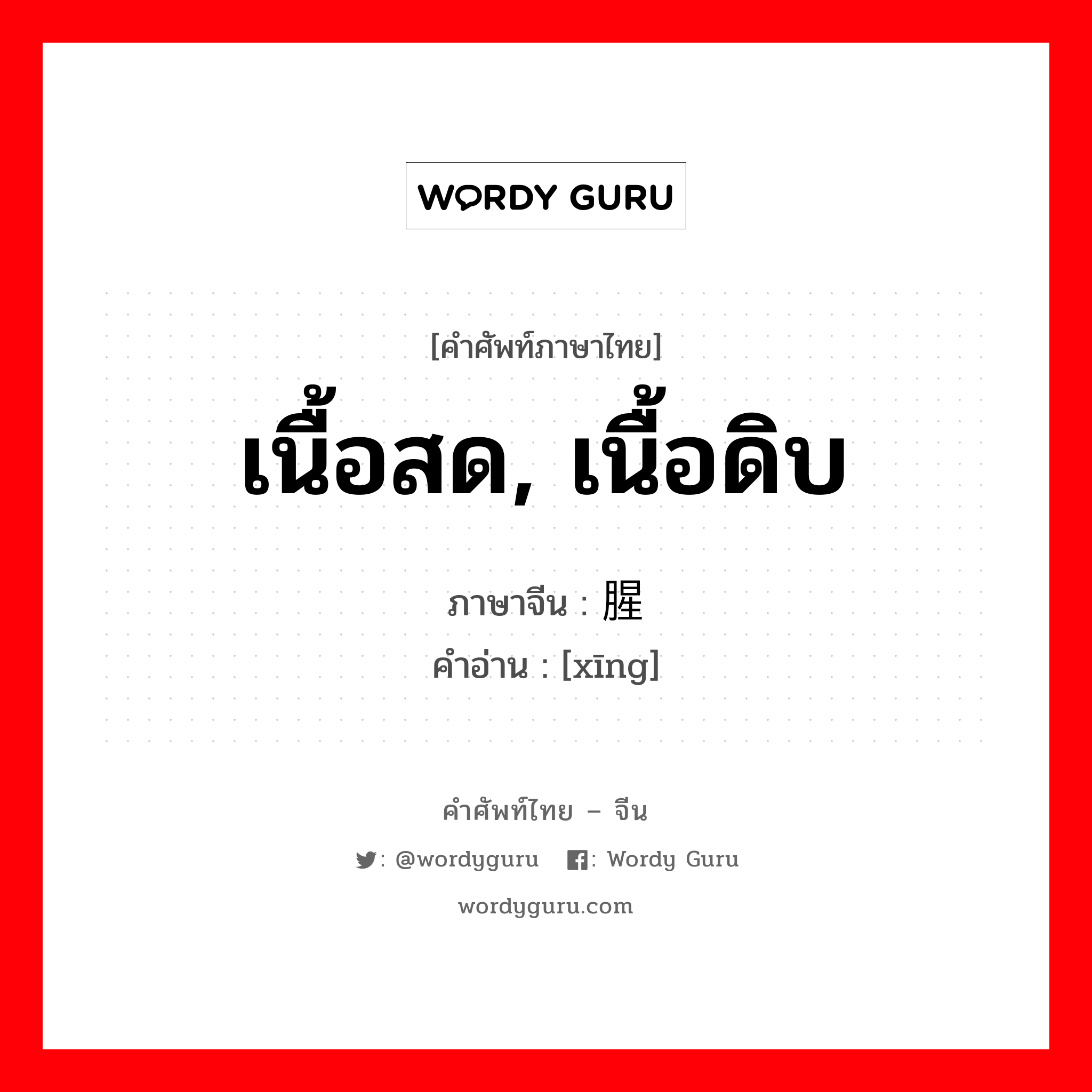 เนื้อสด, เนื้อดิบ ภาษาจีนคืออะไร, คำศัพท์ภาษาไทย - จีน เนื้อสด, เนื้อดิบ ภาษาจีน 腥 คำอ่าน [xīng]