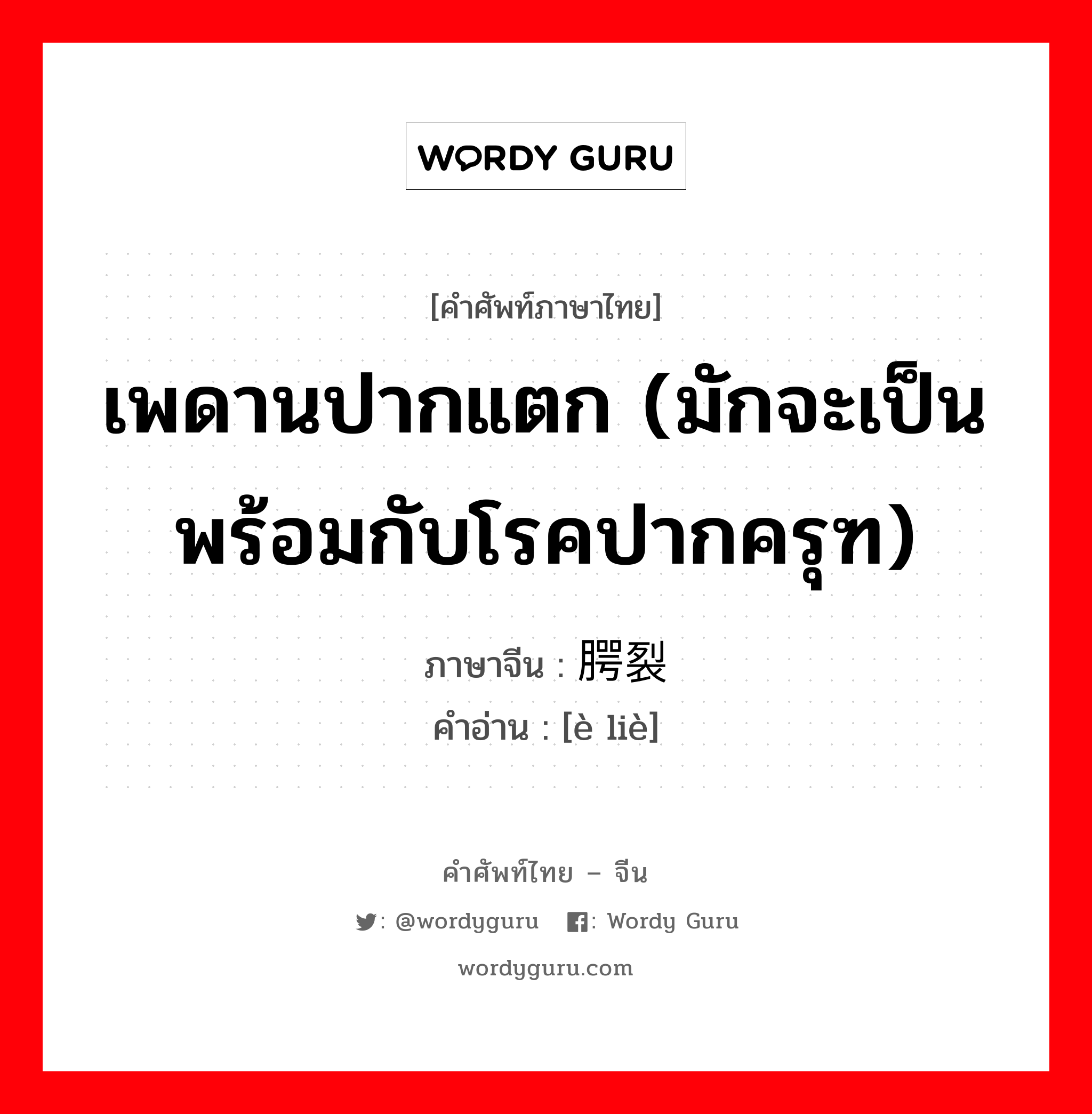 เพดานปากแตก (มักจะเป็นพร้อมกับโรคปากครุฑ) ภาษาจีนคืออะไร, คำศัพท์ภาษาไทย - จีน เพดานปากแตก (มักจะเป็นพร้อมกับโรคปากครุฑ) ภาษาจีน 腭裂 คำอ่าน [è liè]