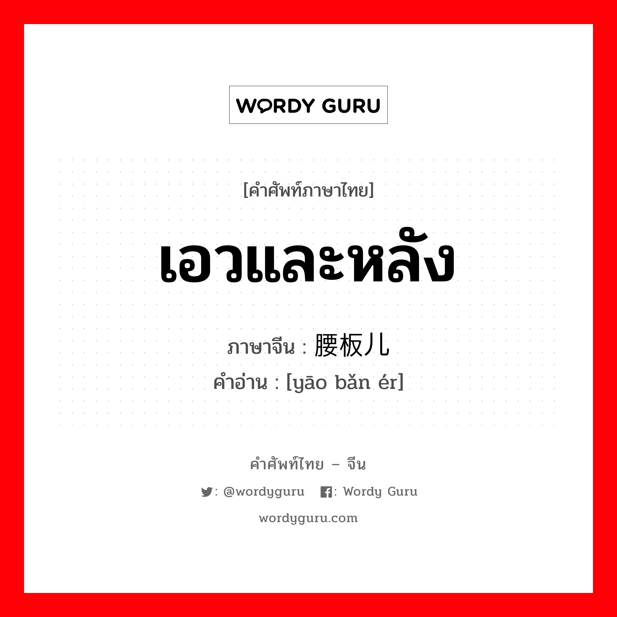 เอวและหลัง ภาษาจีนคืออะไร, คำศัพท์ภาษาไทย - จีน เอวและหลัง ภาษาจีน 腰板儿 คำอ่าน [yāo bǎn ér]