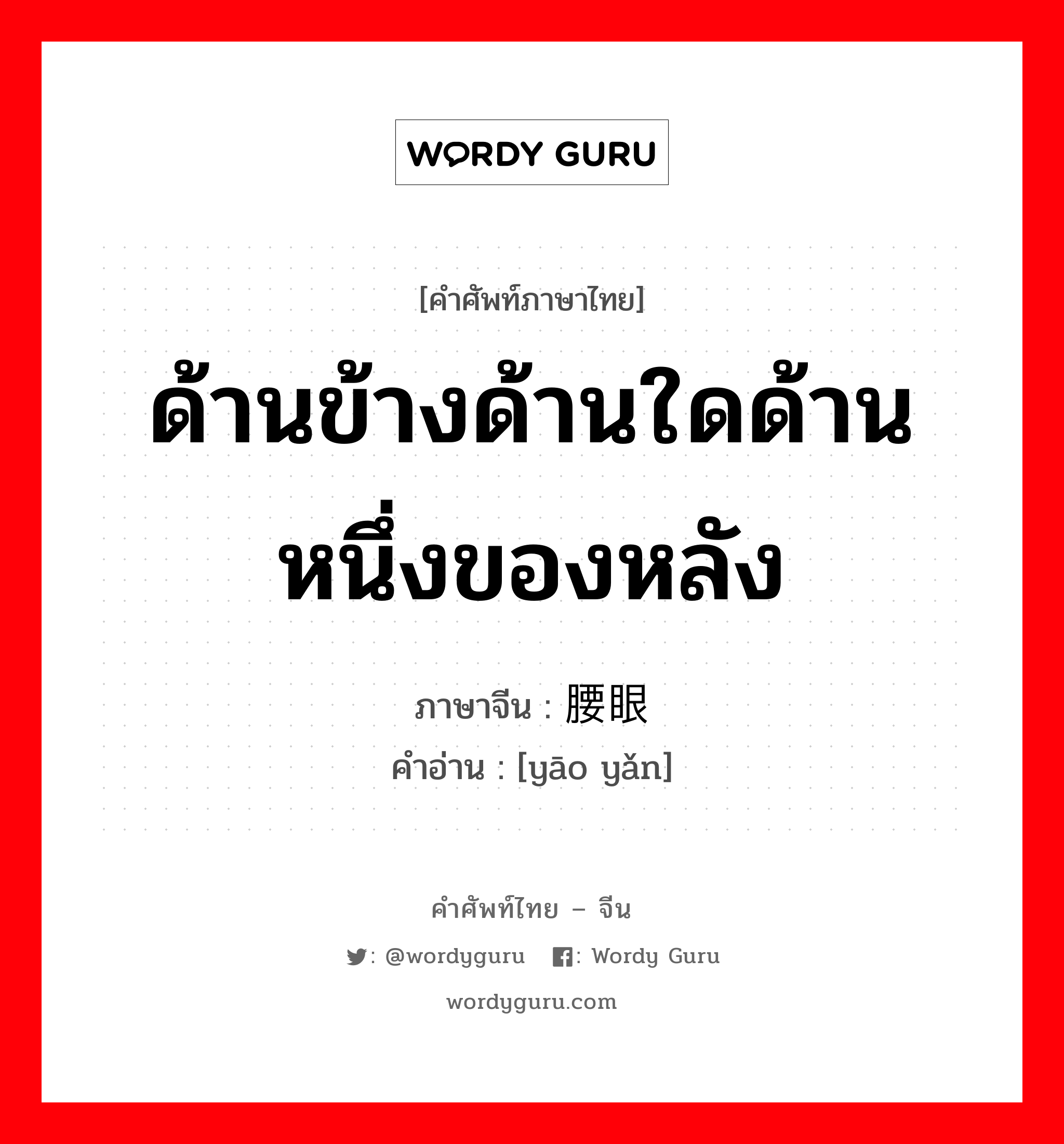 ด้านข้างด้านใดด้านหนึ่งของหลัง ภาษาจีนคืออะไร, คำศัพท์ภาษาไทย - จีน ด้านข้างด้านใดด้านหนึ่งของหลัง ภาษาจีน 腰眼 คำอ่าน [yāo yǎn]