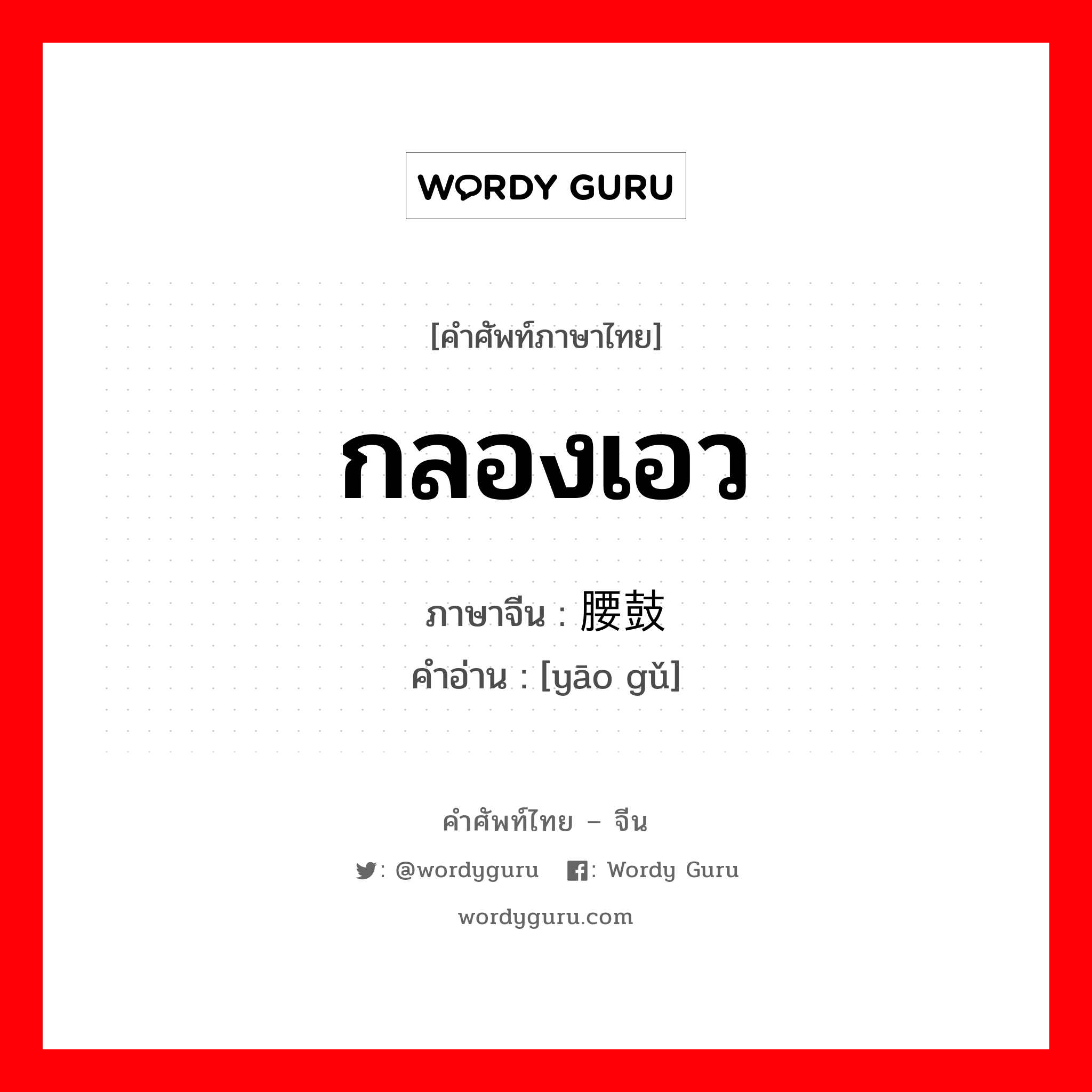 กลองเอว ภาษาจีนคืออะไร, คำศัพท์ภาษาไทย - จีน กลองเอว ภาษาจีน 腰鼓 คำอ่าน [yāo gǔ]